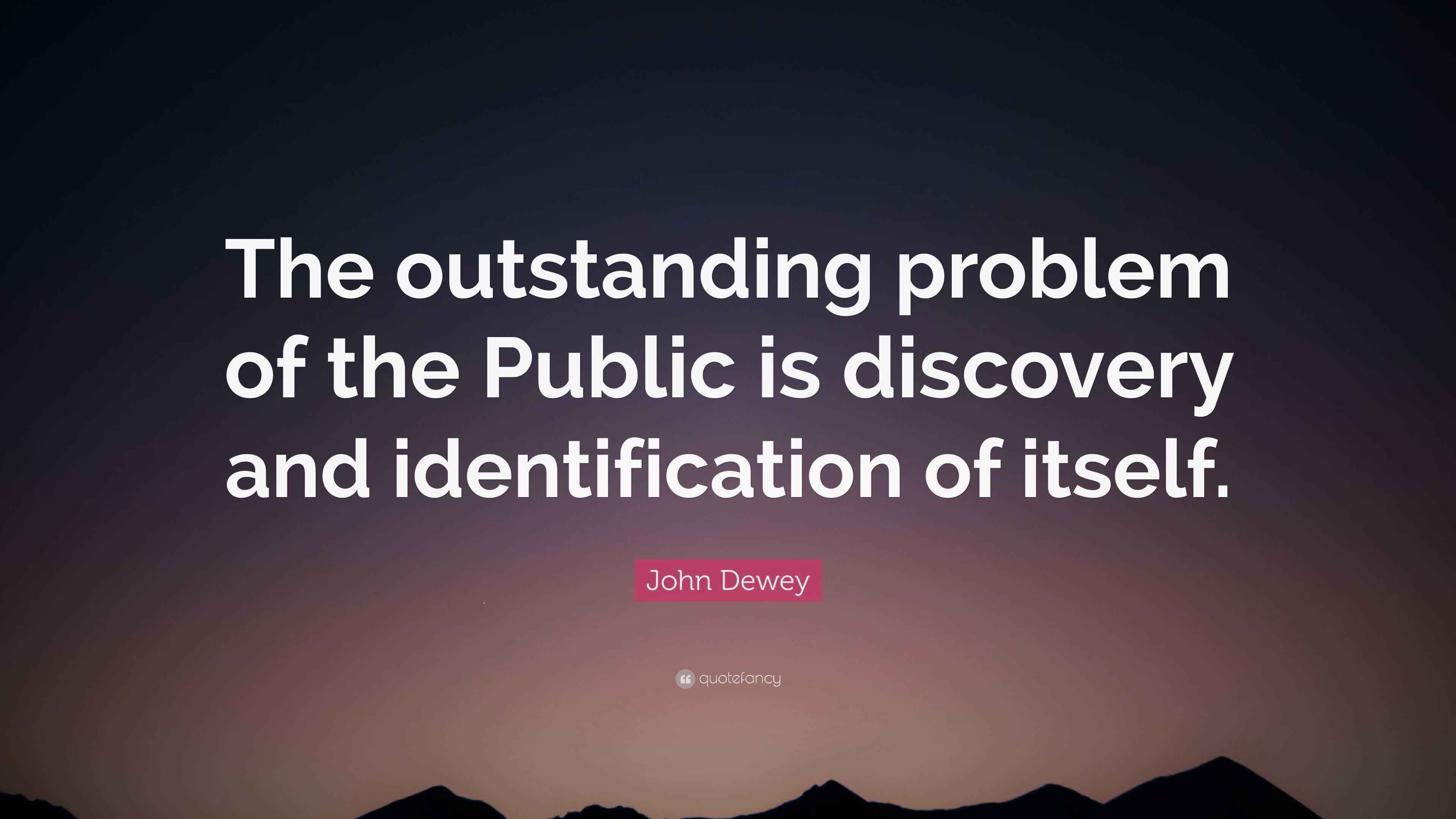 John Dewey Quote: “The outstanding problem of the Public is discovery ...