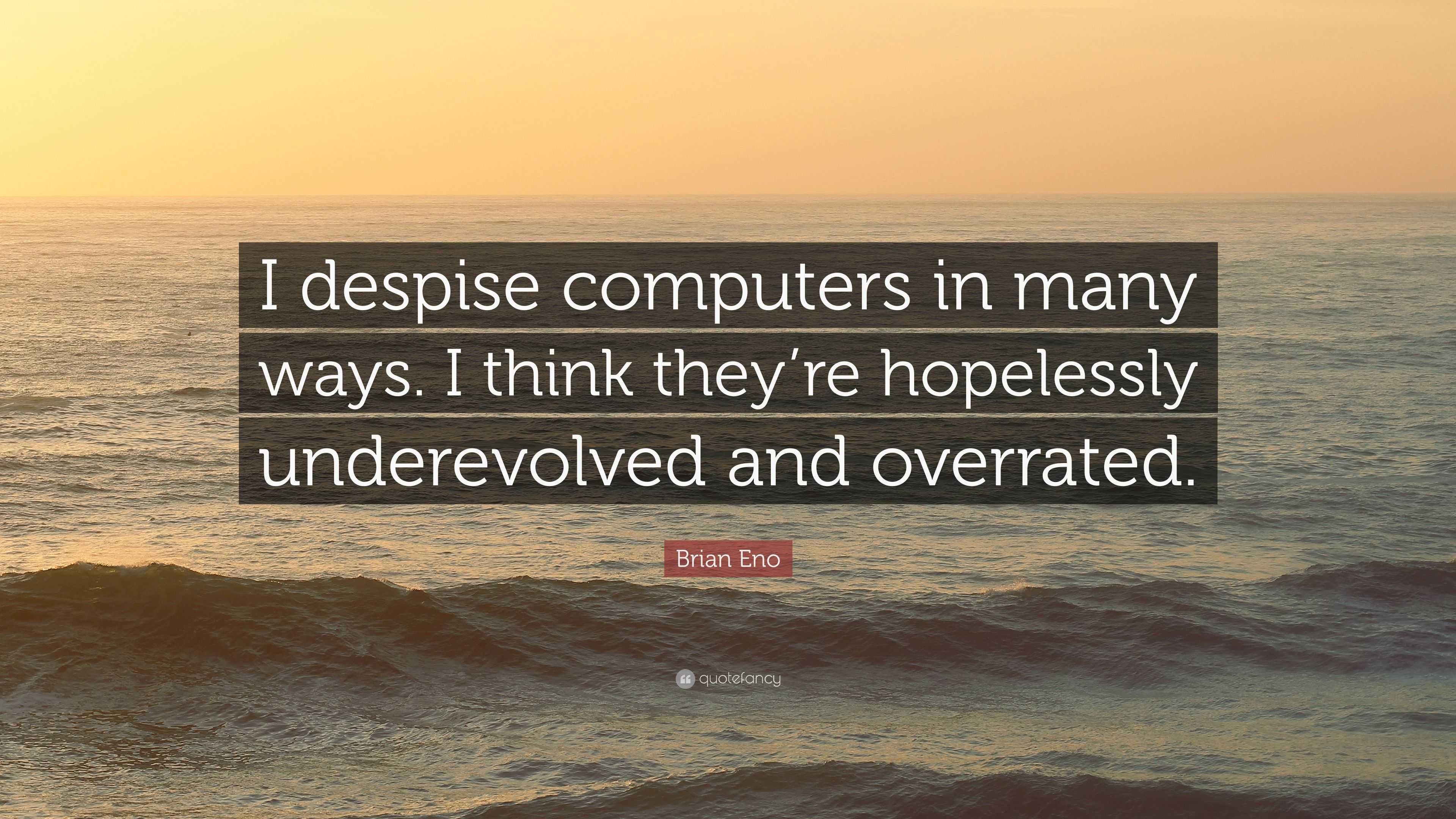 Brian Eno Quote: “I despise computers in many ways. I think they’re ...