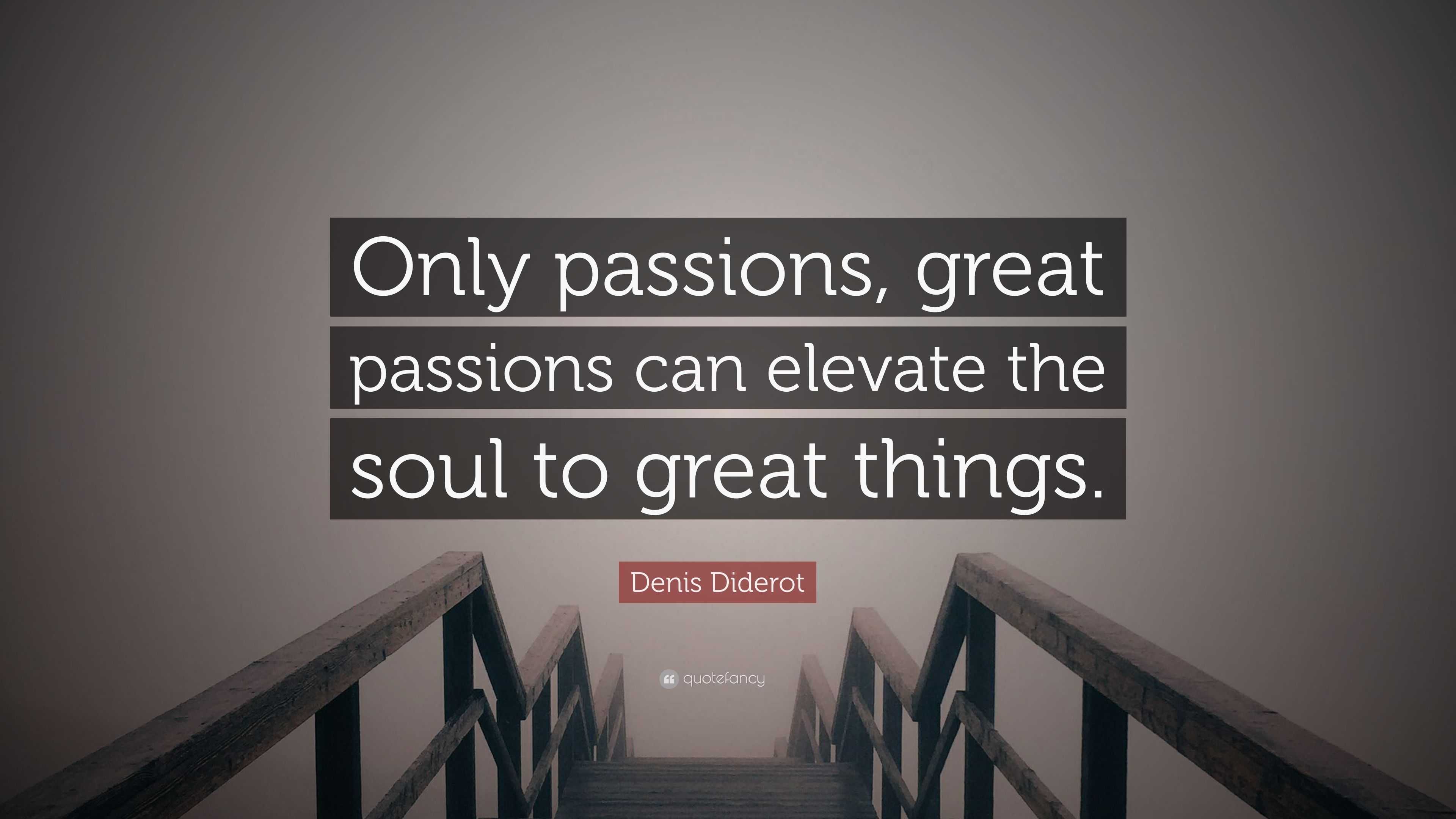 Denis Diderot Quote “only Passions Great Passions Can Elevate The Soul To Great Things”