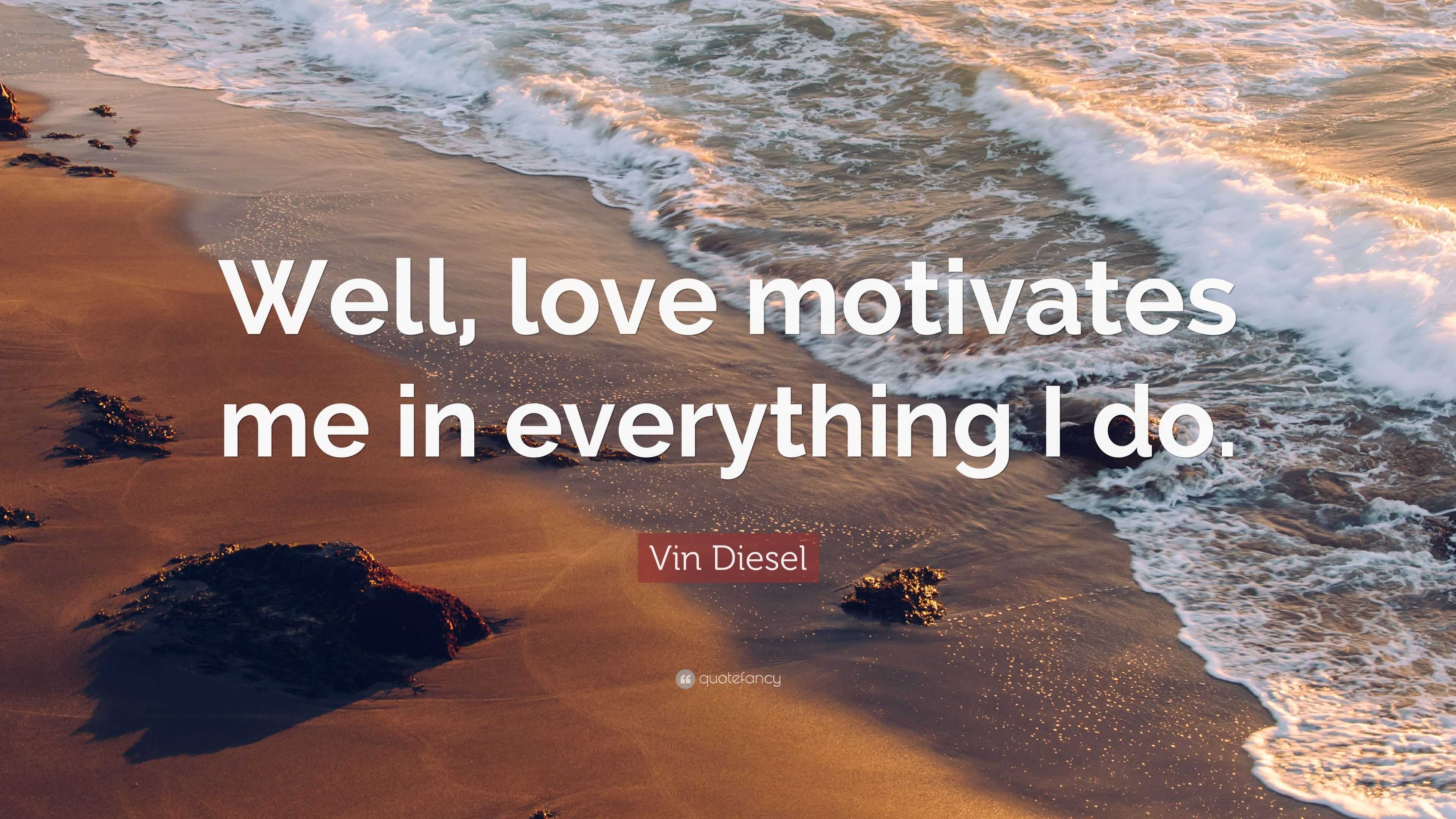 Vin Diesel Quote: “Well, love motivates me in everything I do.”