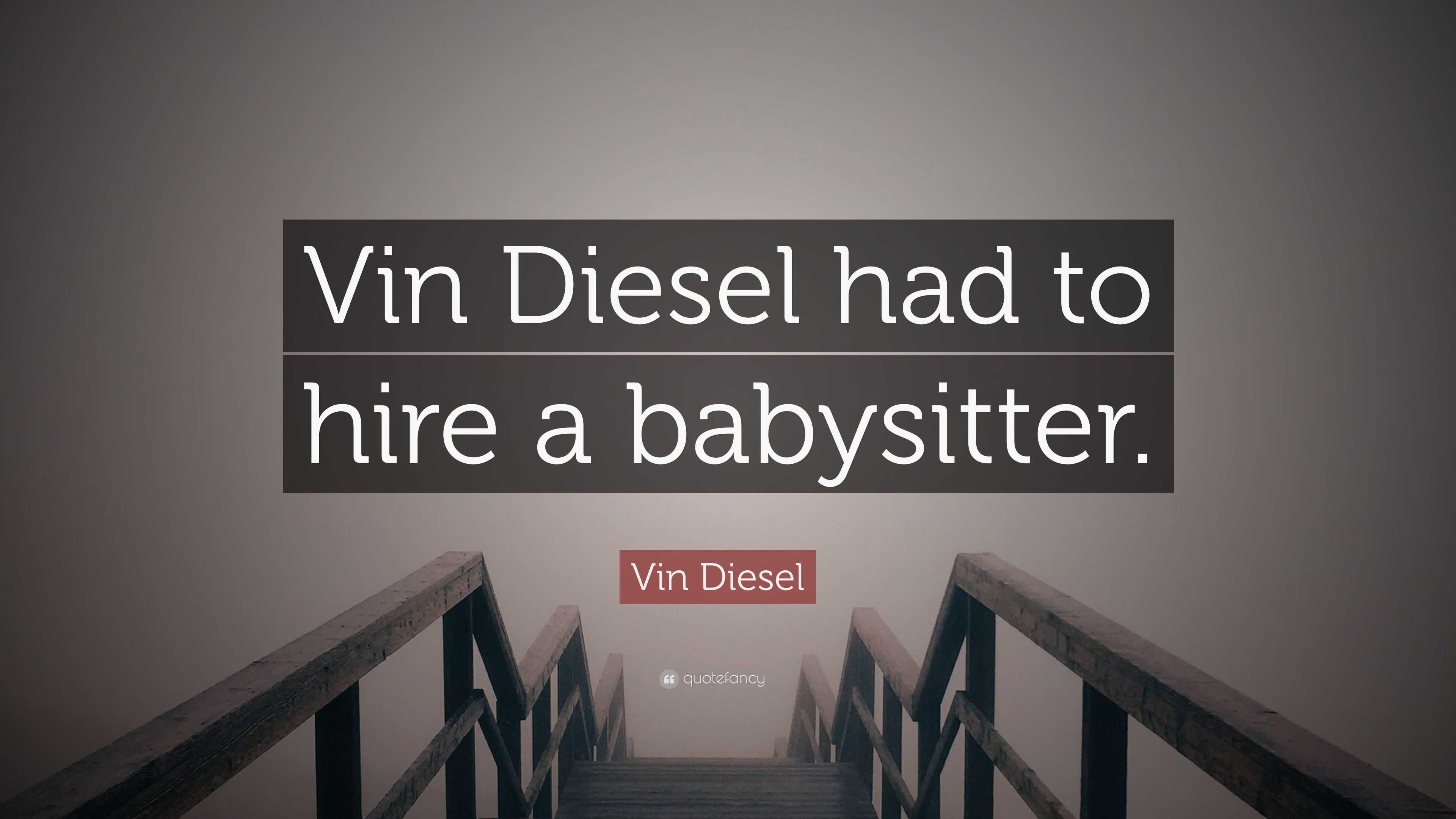 Vin Diesel Quote: “Vin Diesel had to hire a babysitter.”