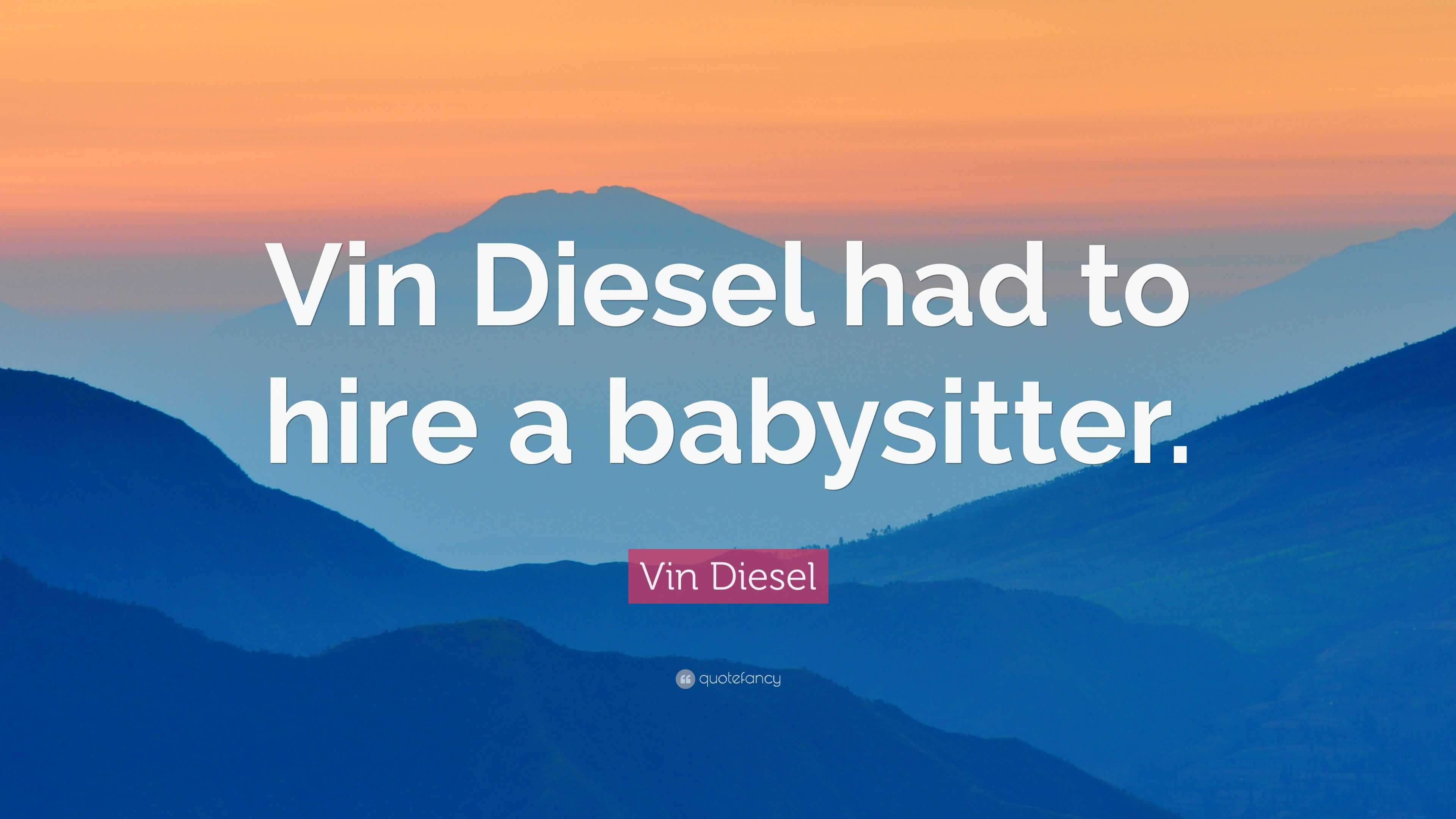 Vin Diesel Quote: “Vin Diesel had to hire a babysitter.”