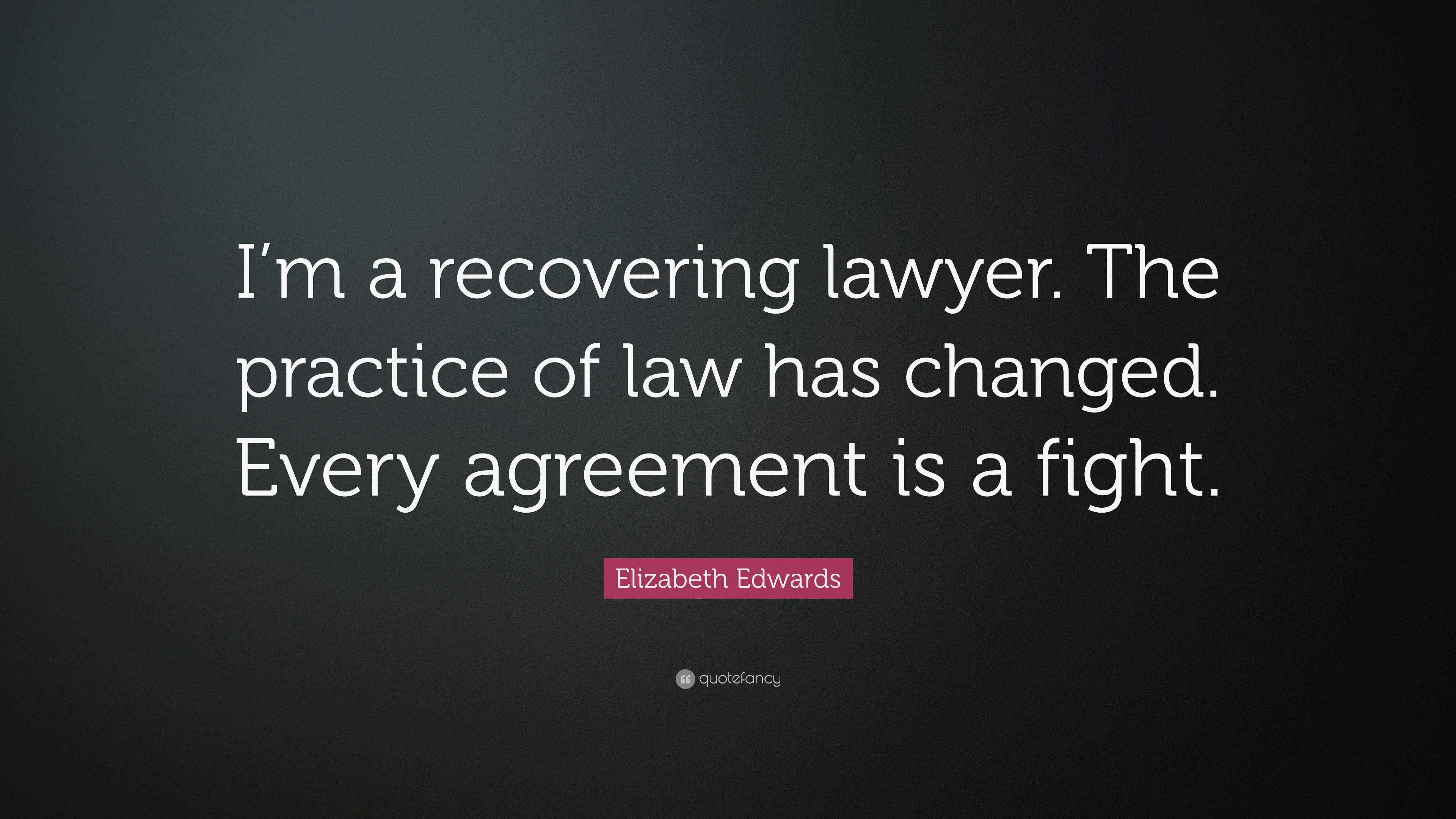 Elizabeth Edwards Quote: “I'm a recovering lawyer. The practice of law has  changed. Every agreement, image size:3840x2160