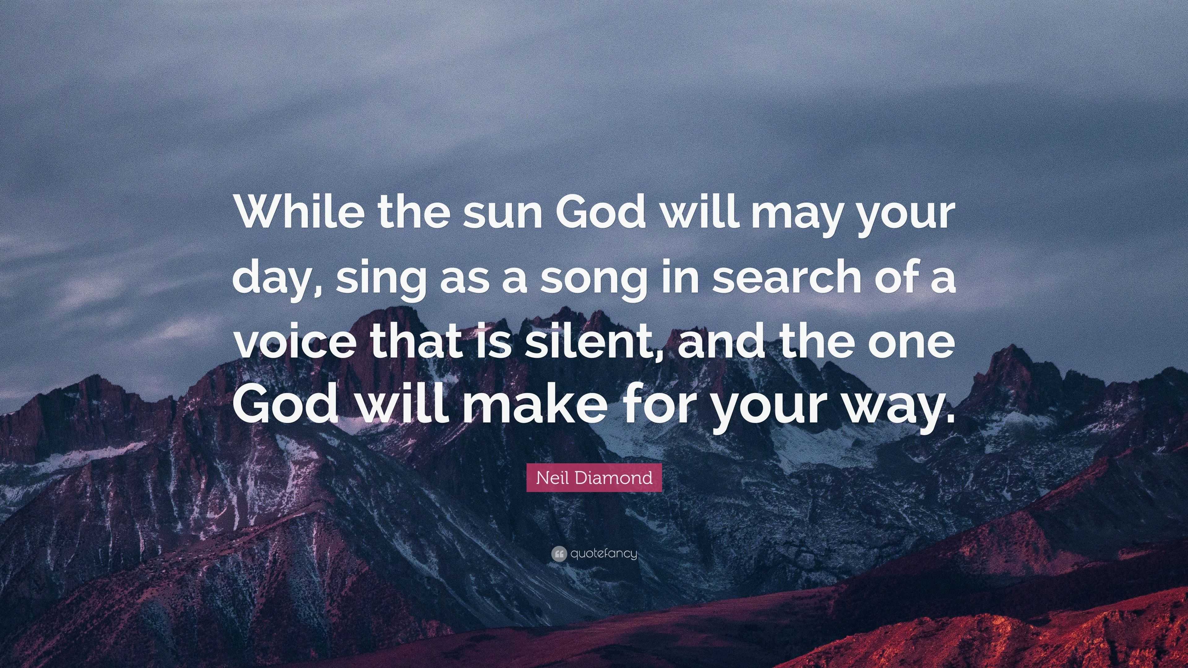 Neil Diamond Quote: “While the sun God will may your day, sing as a song in  search of a voice that is silent, and the one God will make for y...”