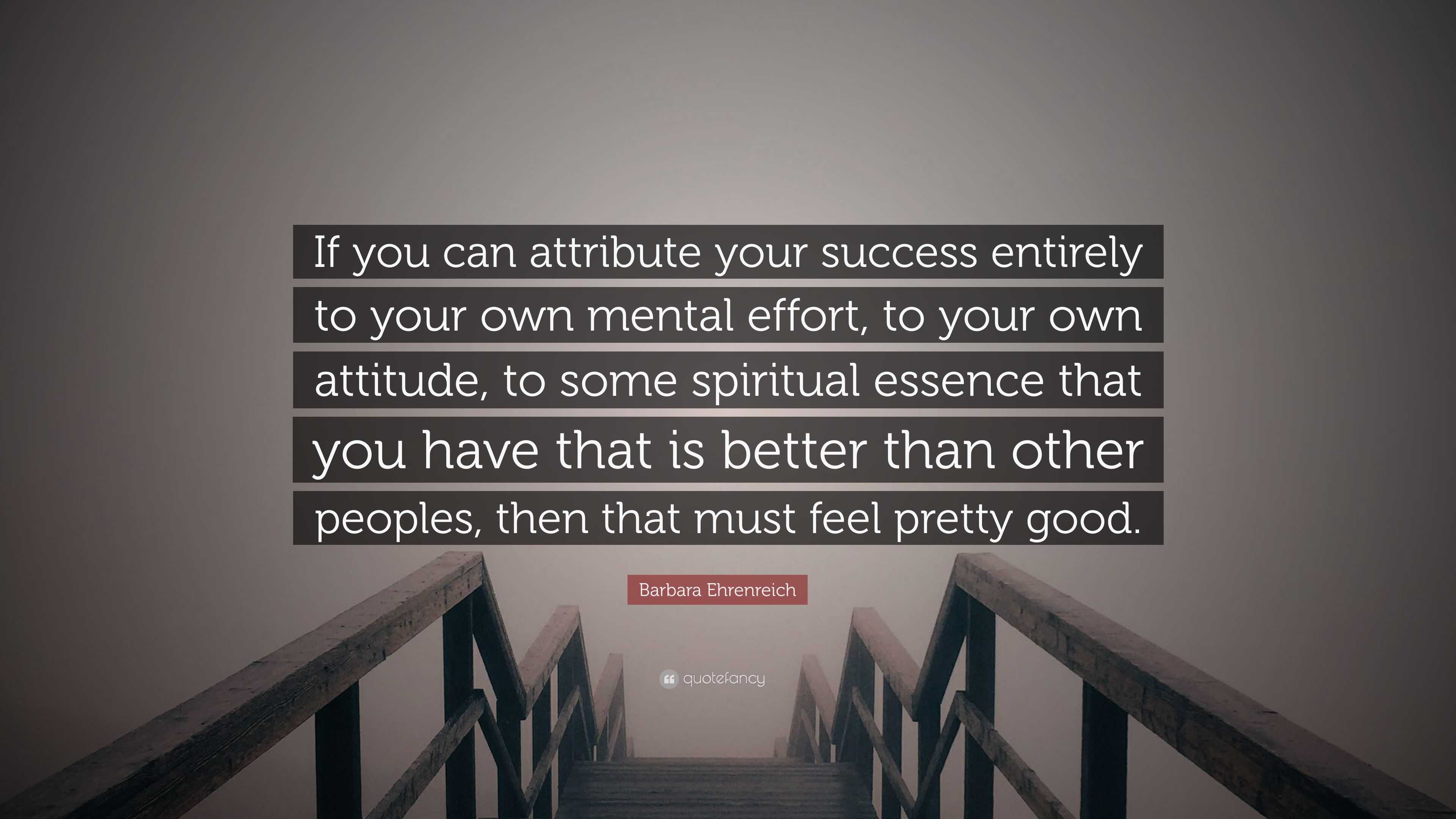 Barbara Ehrenreich Quote: “If you can attribute your success entirely ...