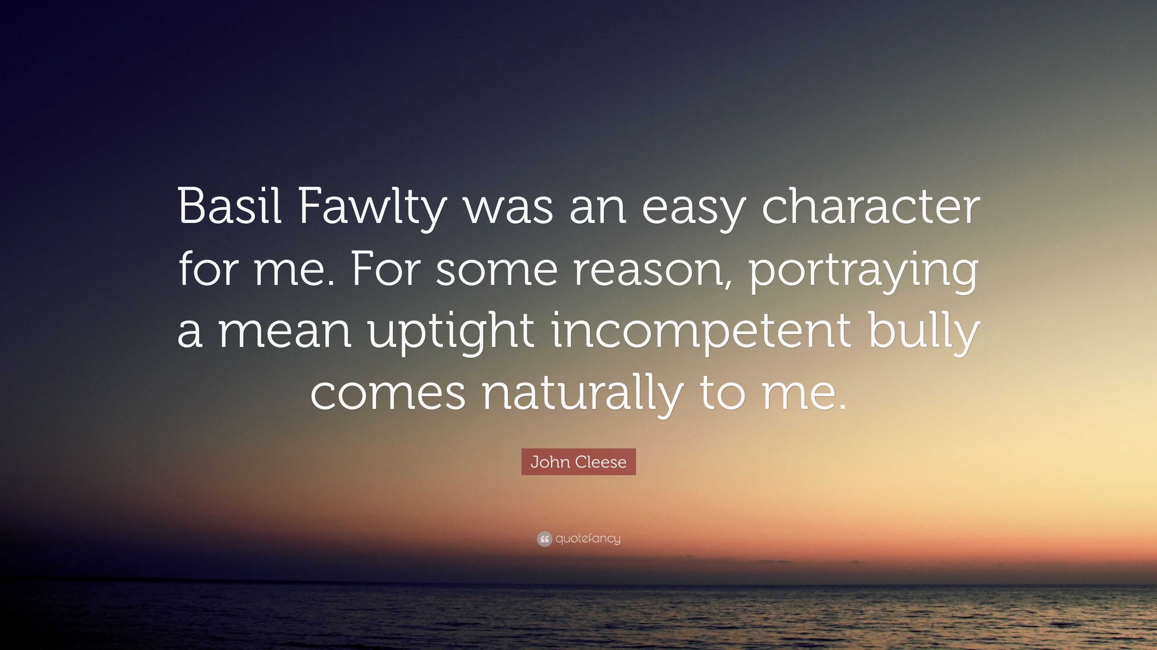 John Cleese Quote Basil Fawlty was an easy character for me. For