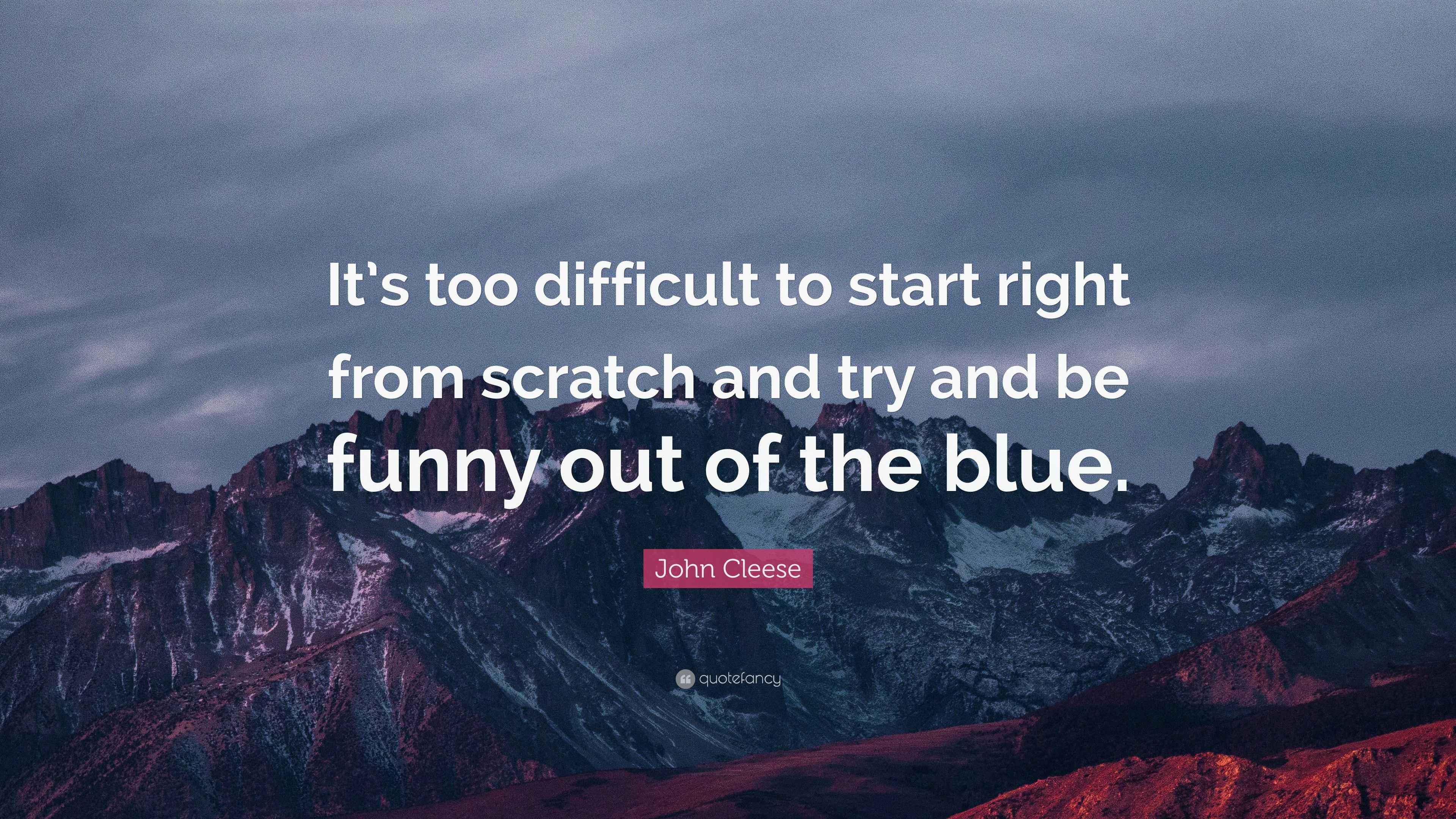 John Cleese Quote: “It’s too difficult to start right from scratch and ...