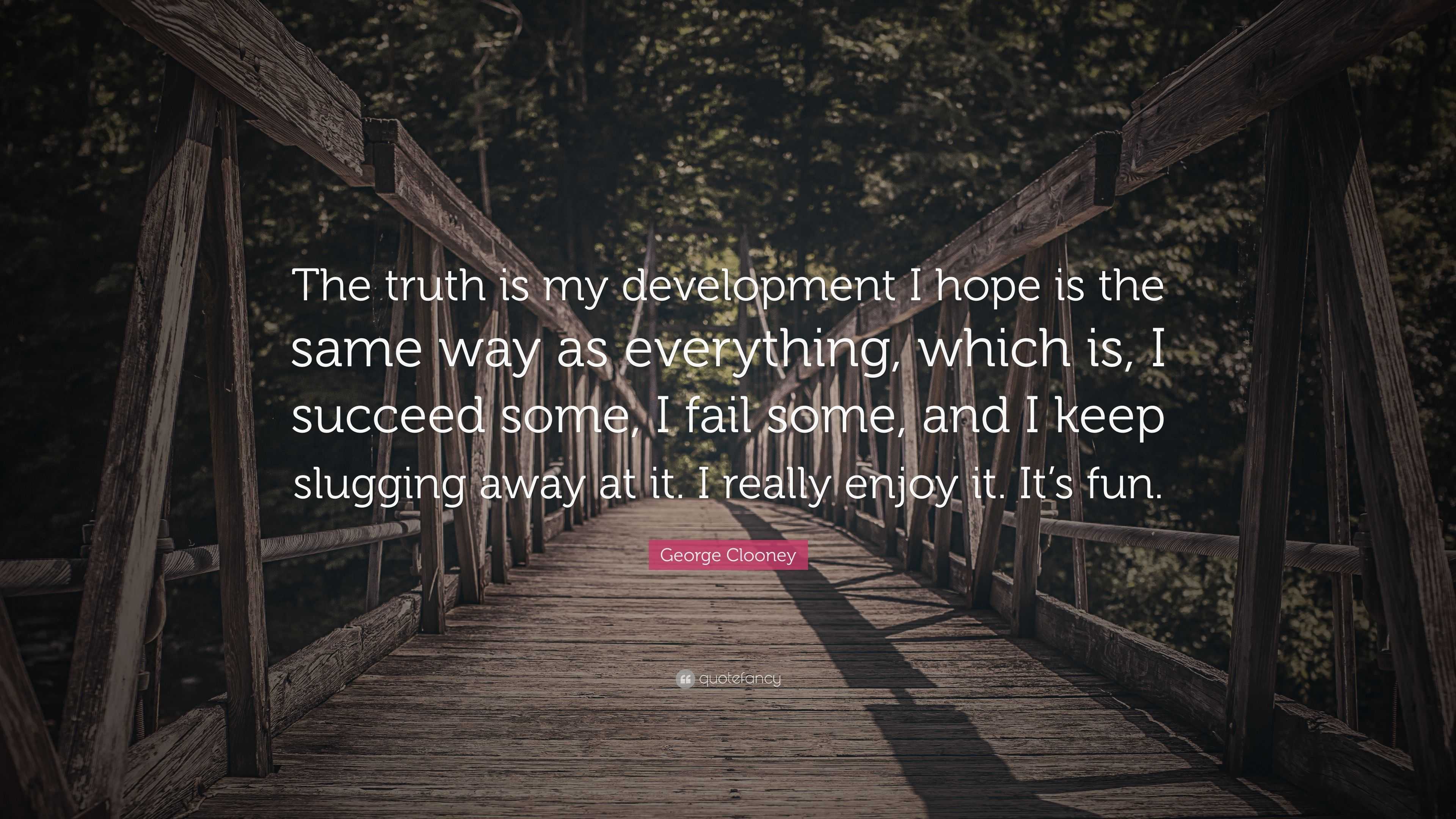 George Clooney Quote: “the Truth Is My Development I Hope Is The Same 