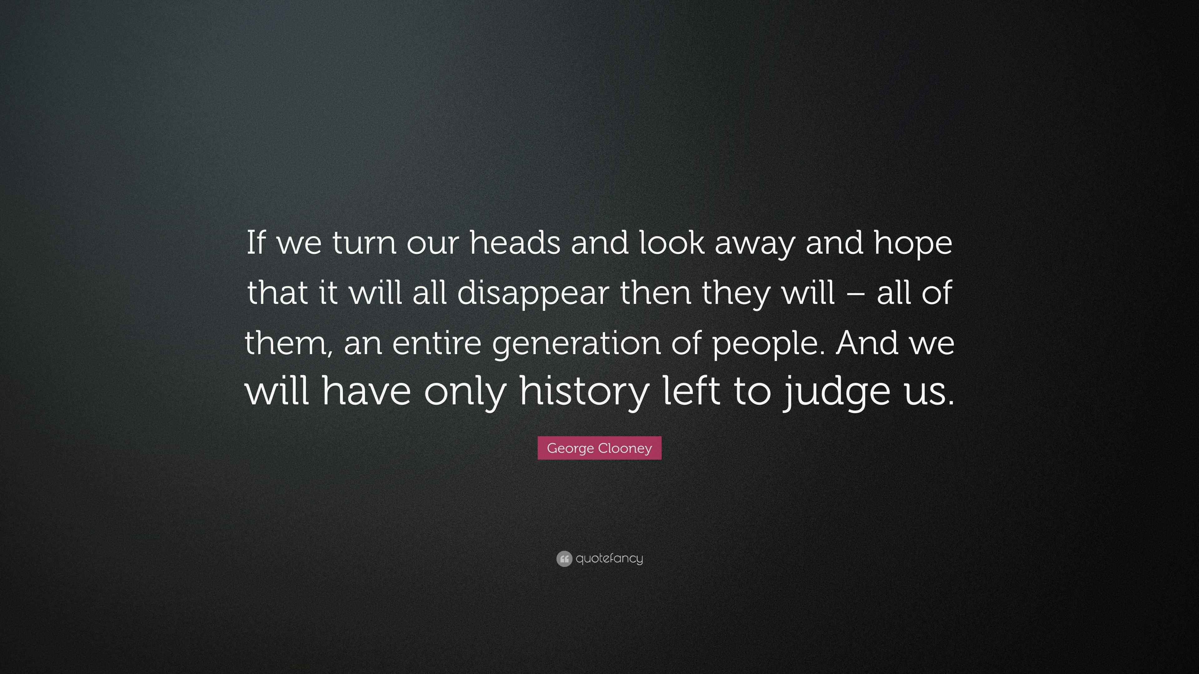 Clooney Quote “If we turn our heads and look away and hope that