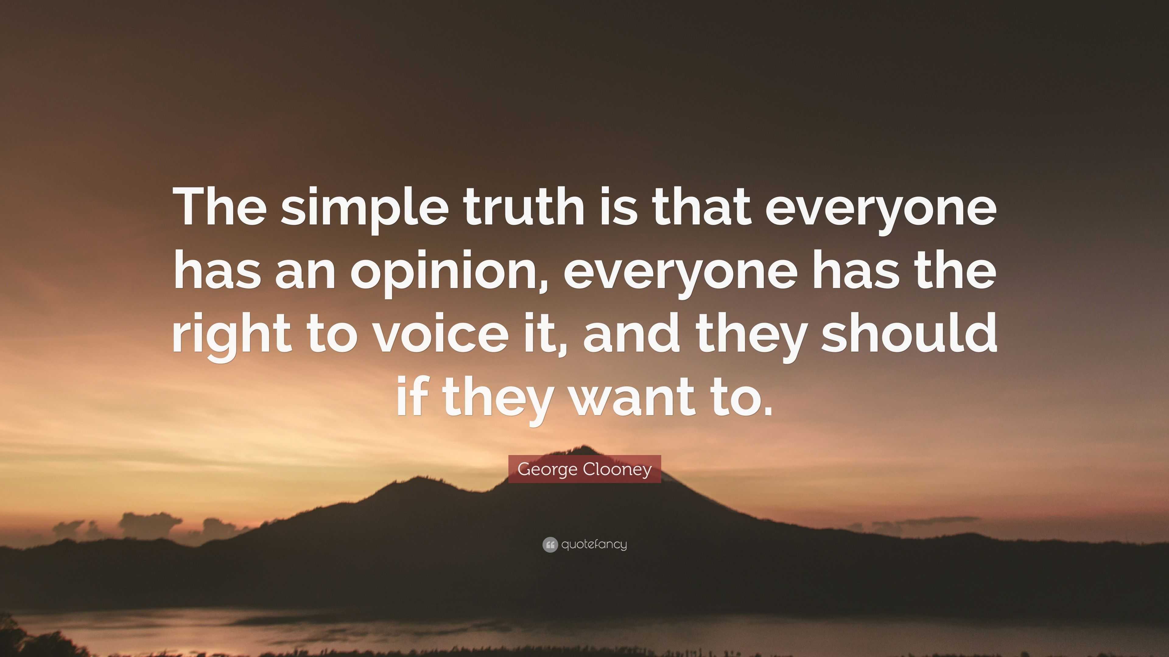 George Clooney Quote The Simple Truth Is That Everyone Has An Opinion Everyone Has The Right