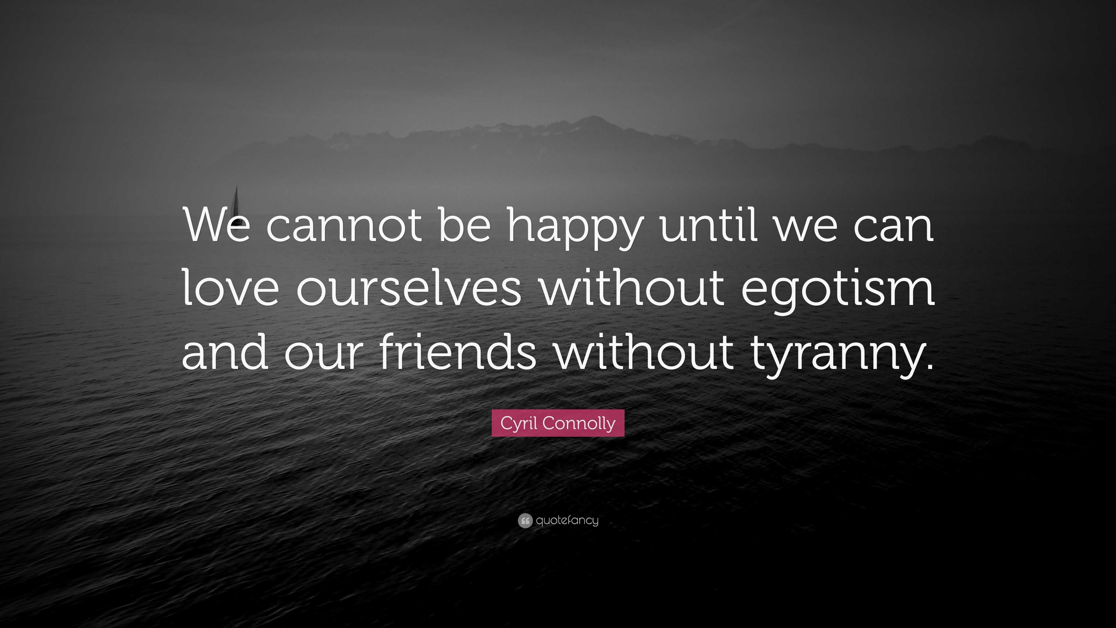 Cyril Connolly Quote “we Cannot Be Happy Until We Can Love Ourselves Without Egotism And Our