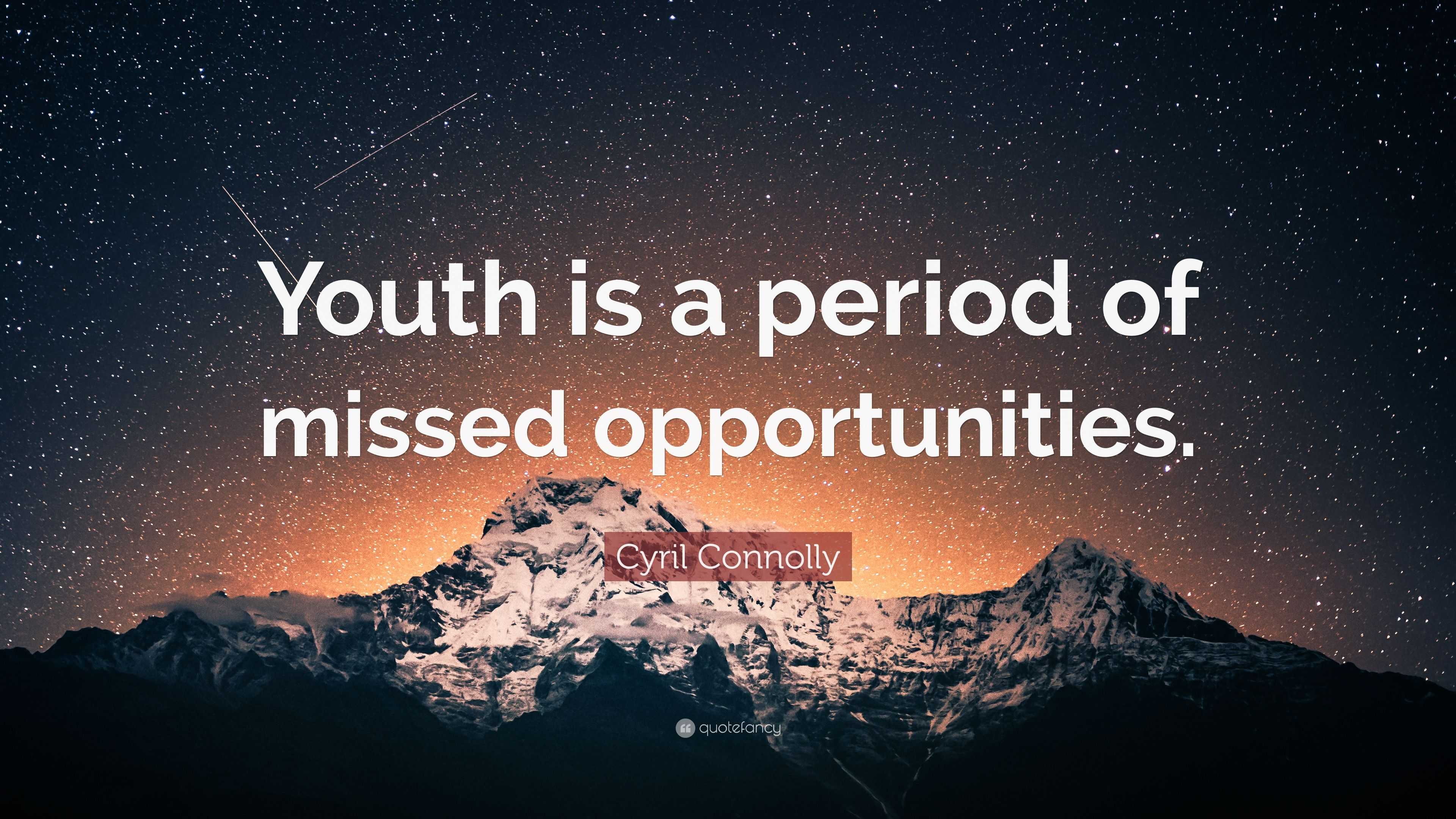 Cyril Connolly Quote “Youth is a period of missed opportunities ”