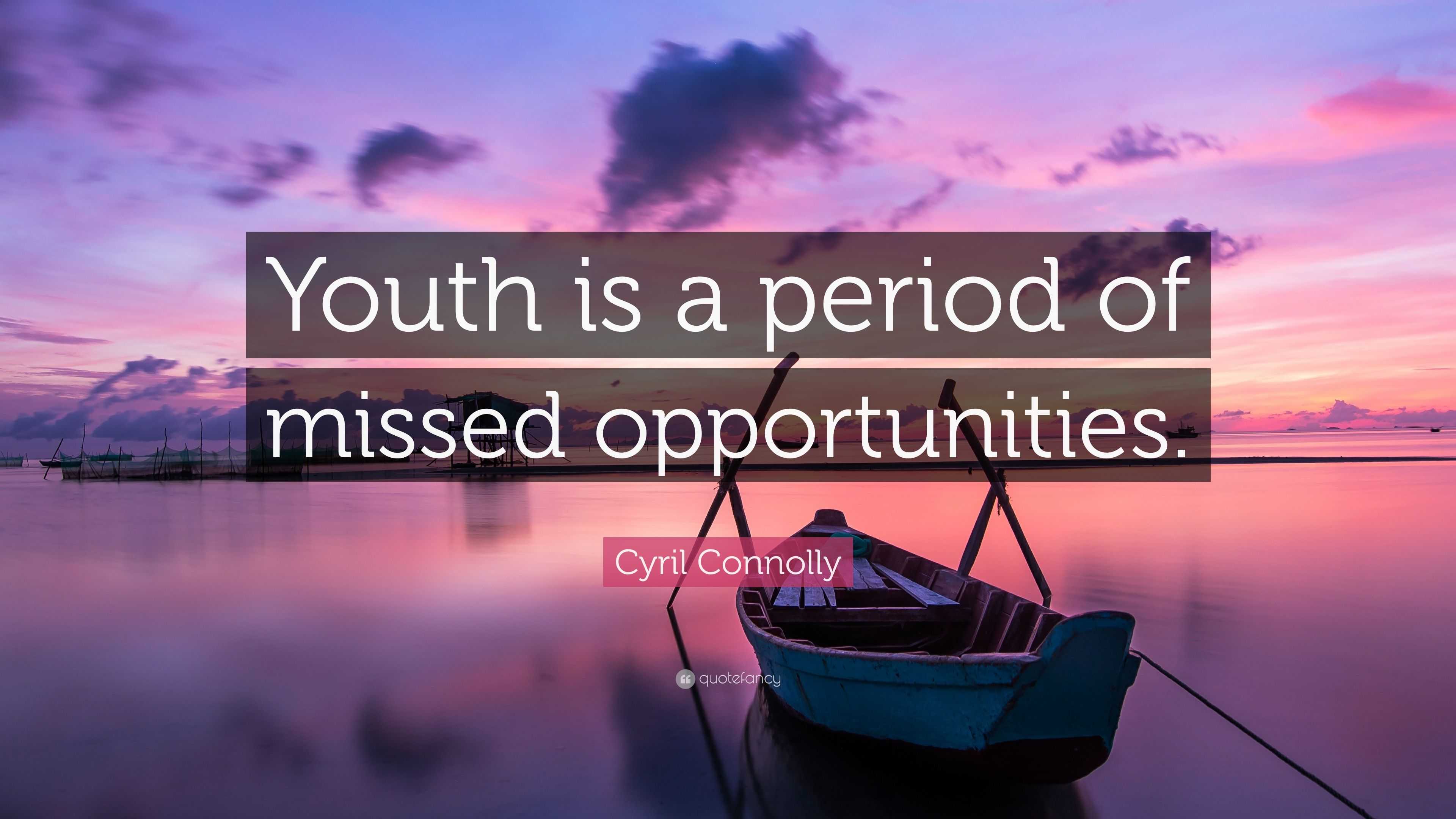 Cyril Connolly Quote “Youth is a period of missed opportunities ”
