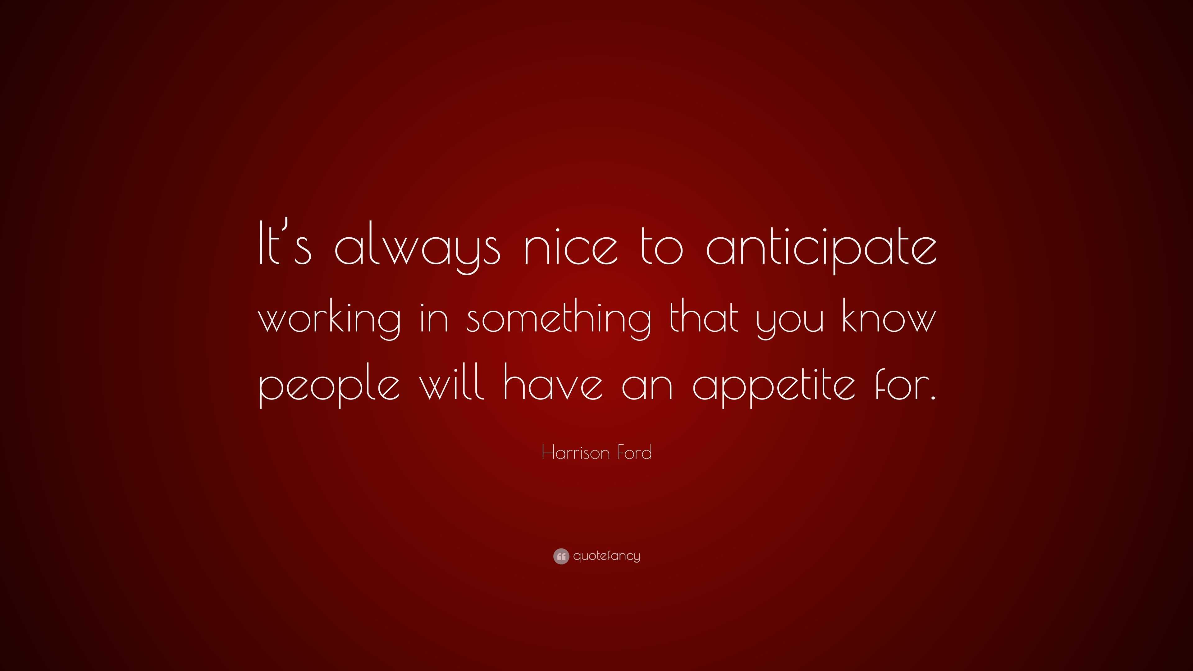 Harrison Ford Quote “it’s Always Nice To Anticipate Working In Something That You Know People