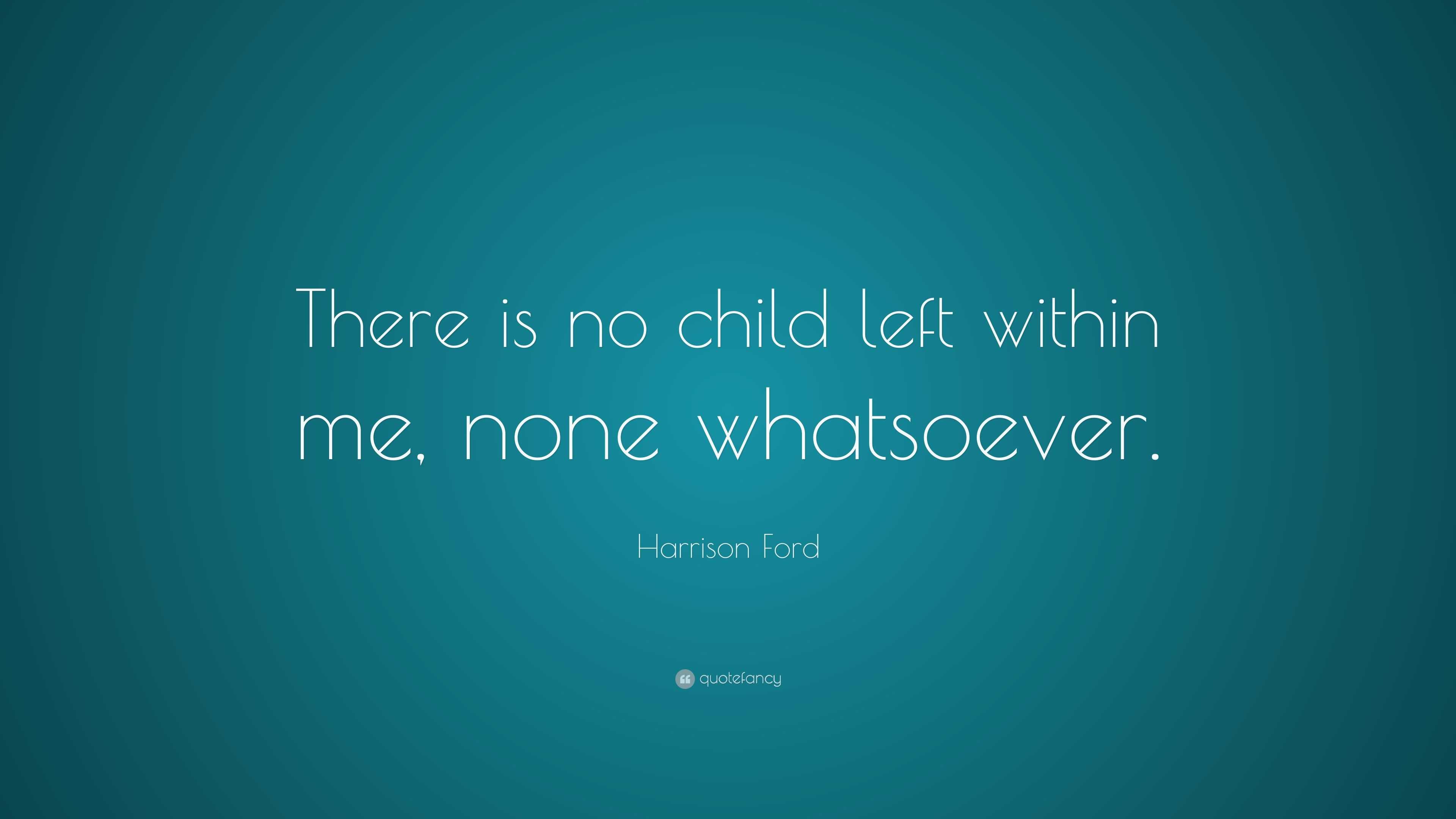 Harrison Ford Quote: “There is no child left within me, none whatsoever.”