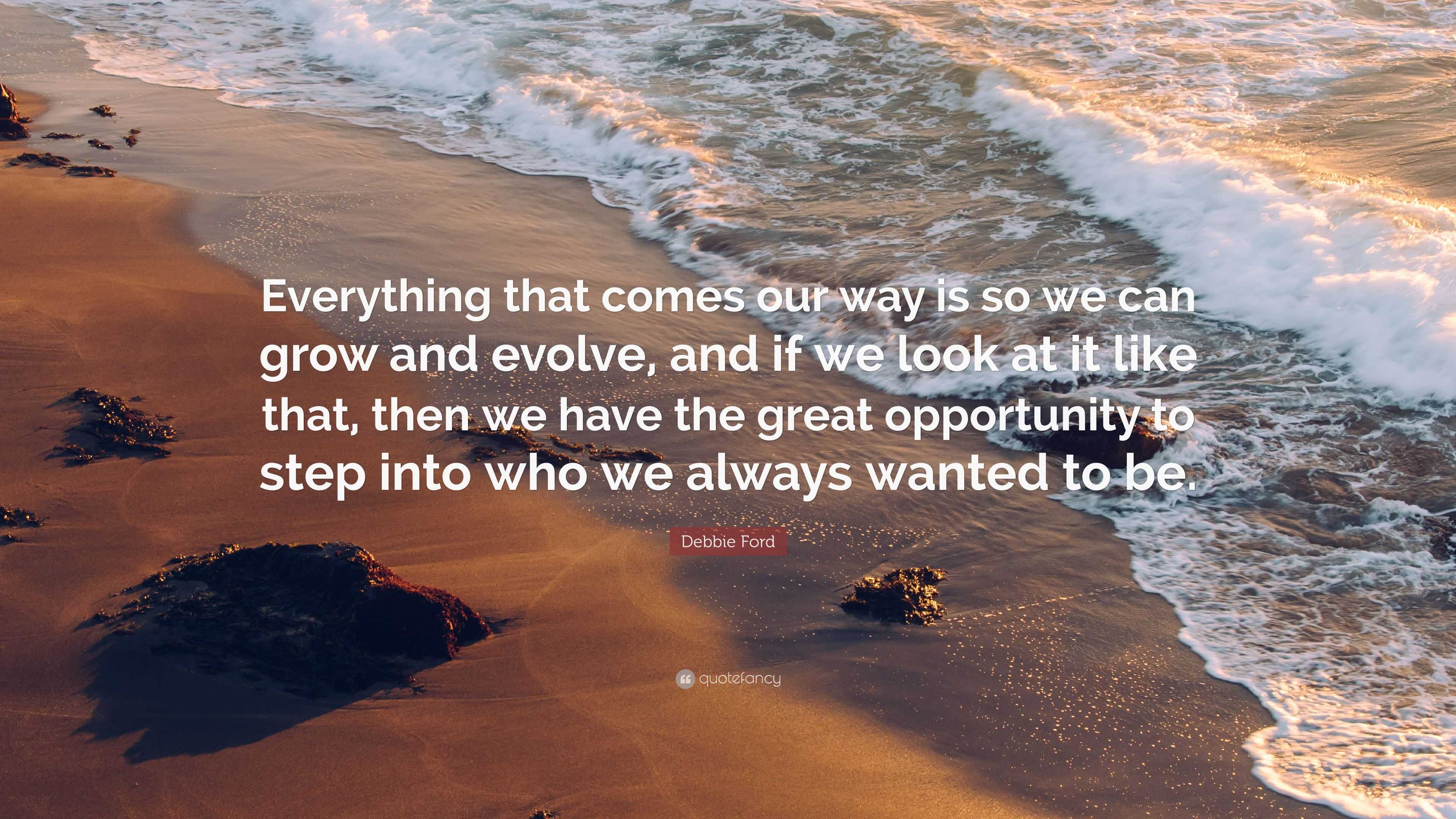 Debbie Ford Quote: “Everything that comes our way is so we can grow and ...