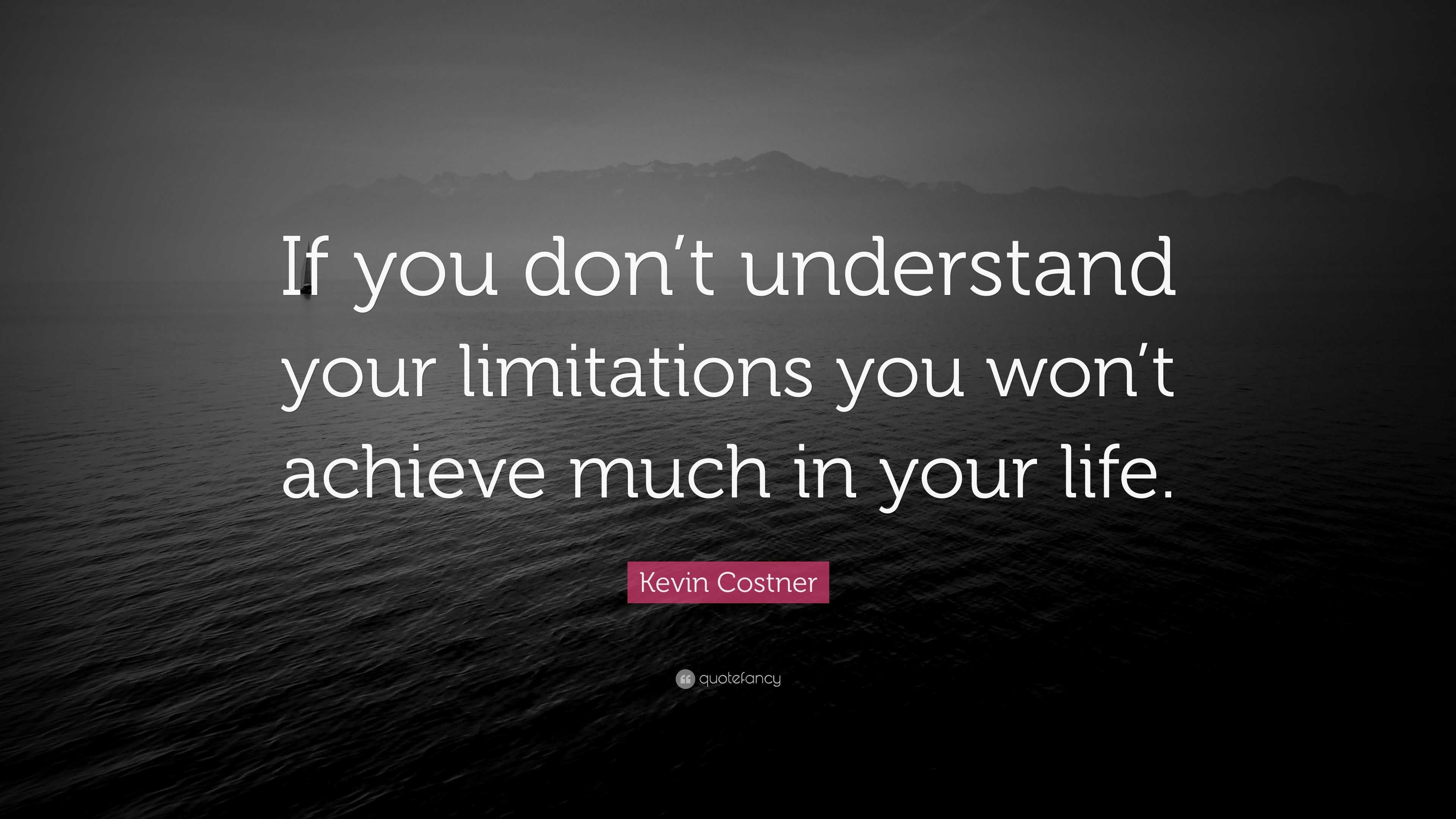 Kevin Costner Quote: “If you don’t understand your limitations you won ...