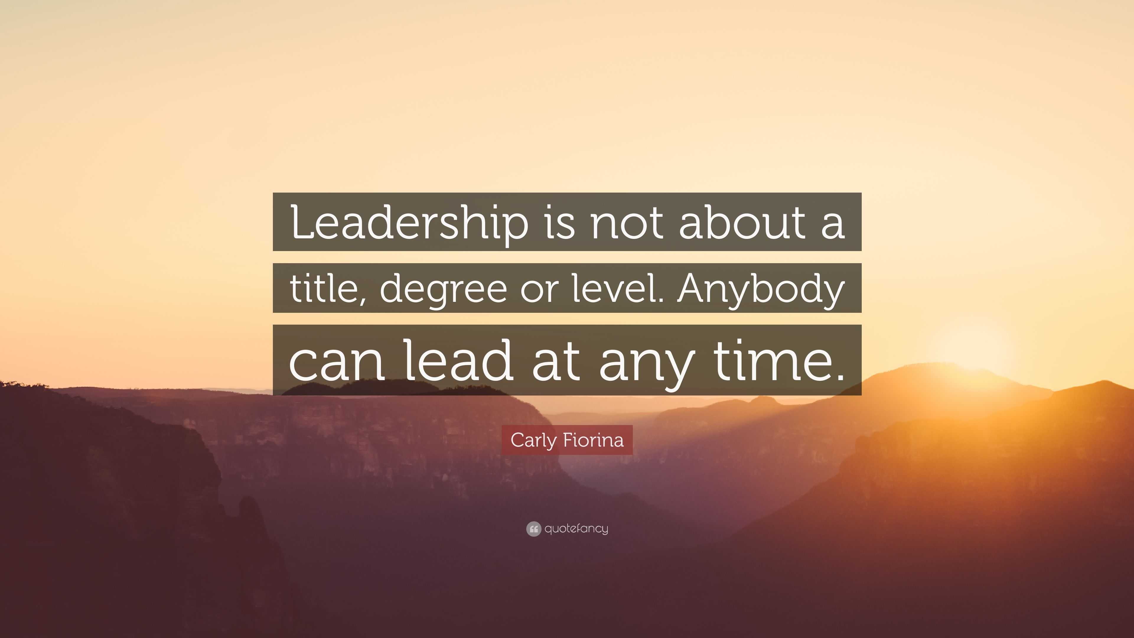 Carly Fiorina Quote: “Leadership is not about a title, degree or level ...