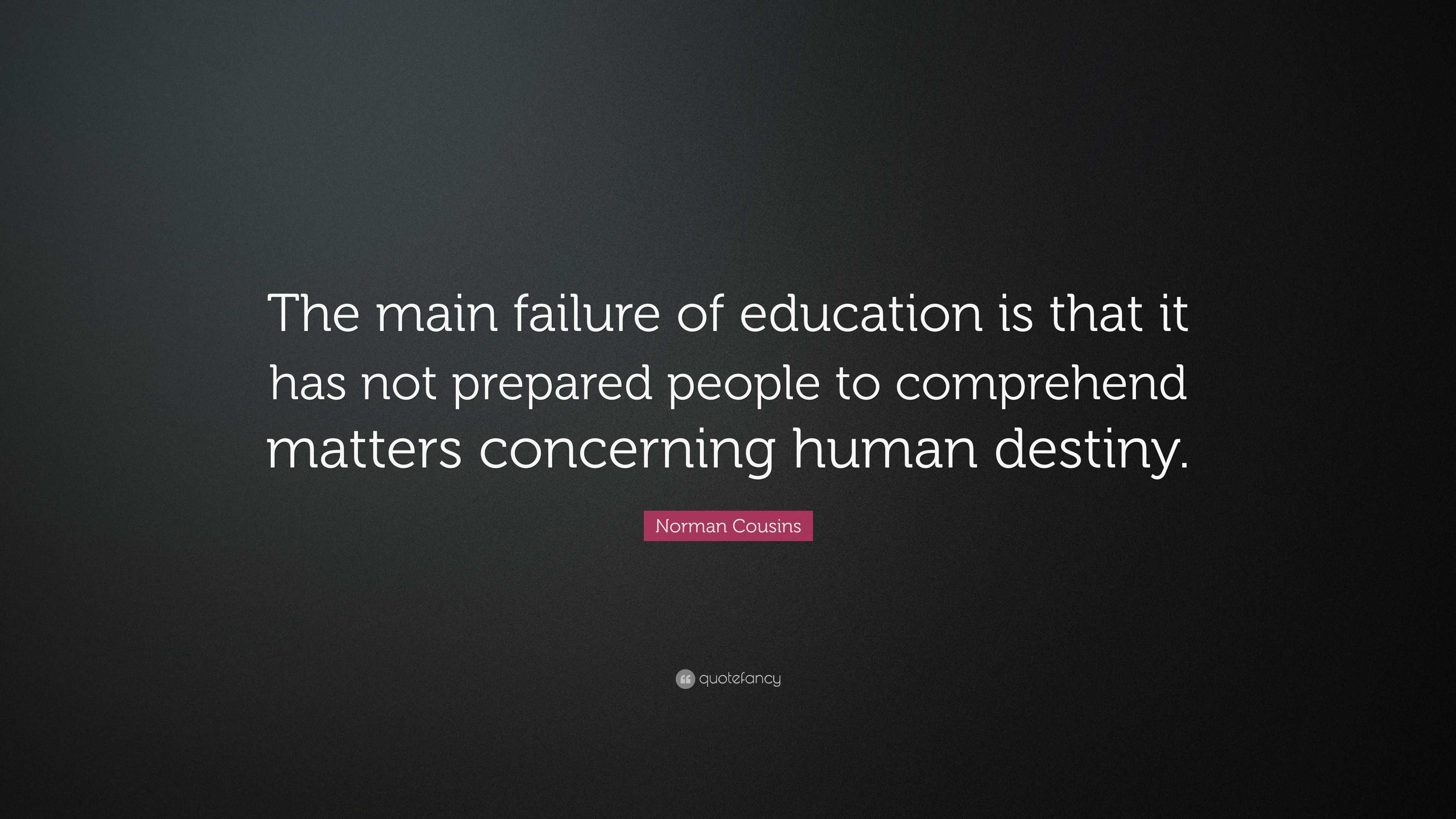 Norman Cousins Quote: “The main failure of education is that it has not ...