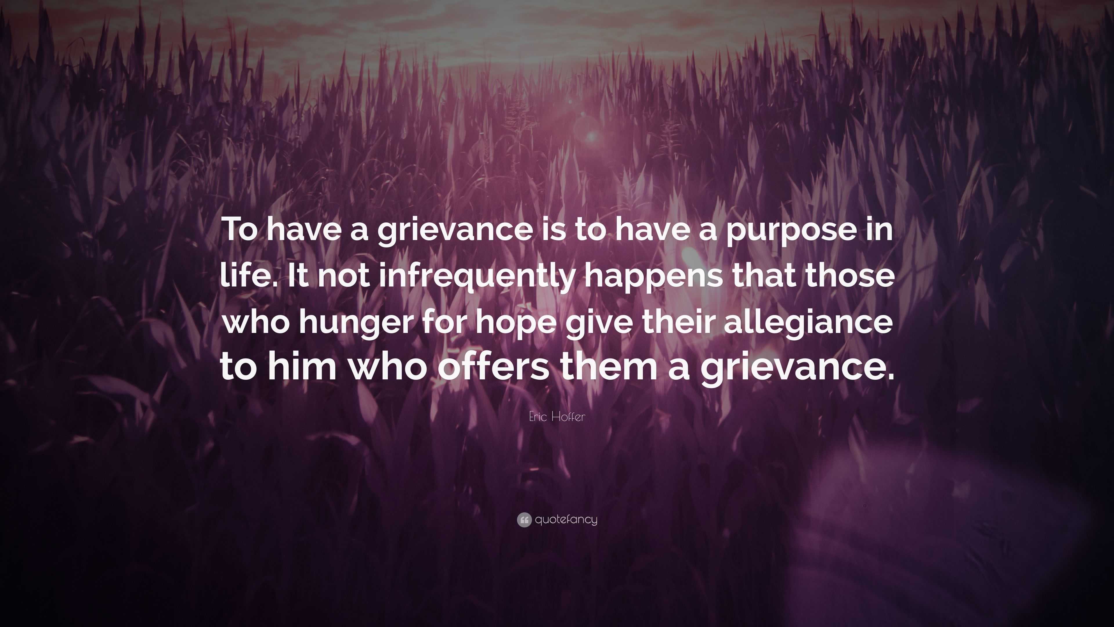 Eric Hoffer Quote: “To have a grievance is to have a purpose in life ...