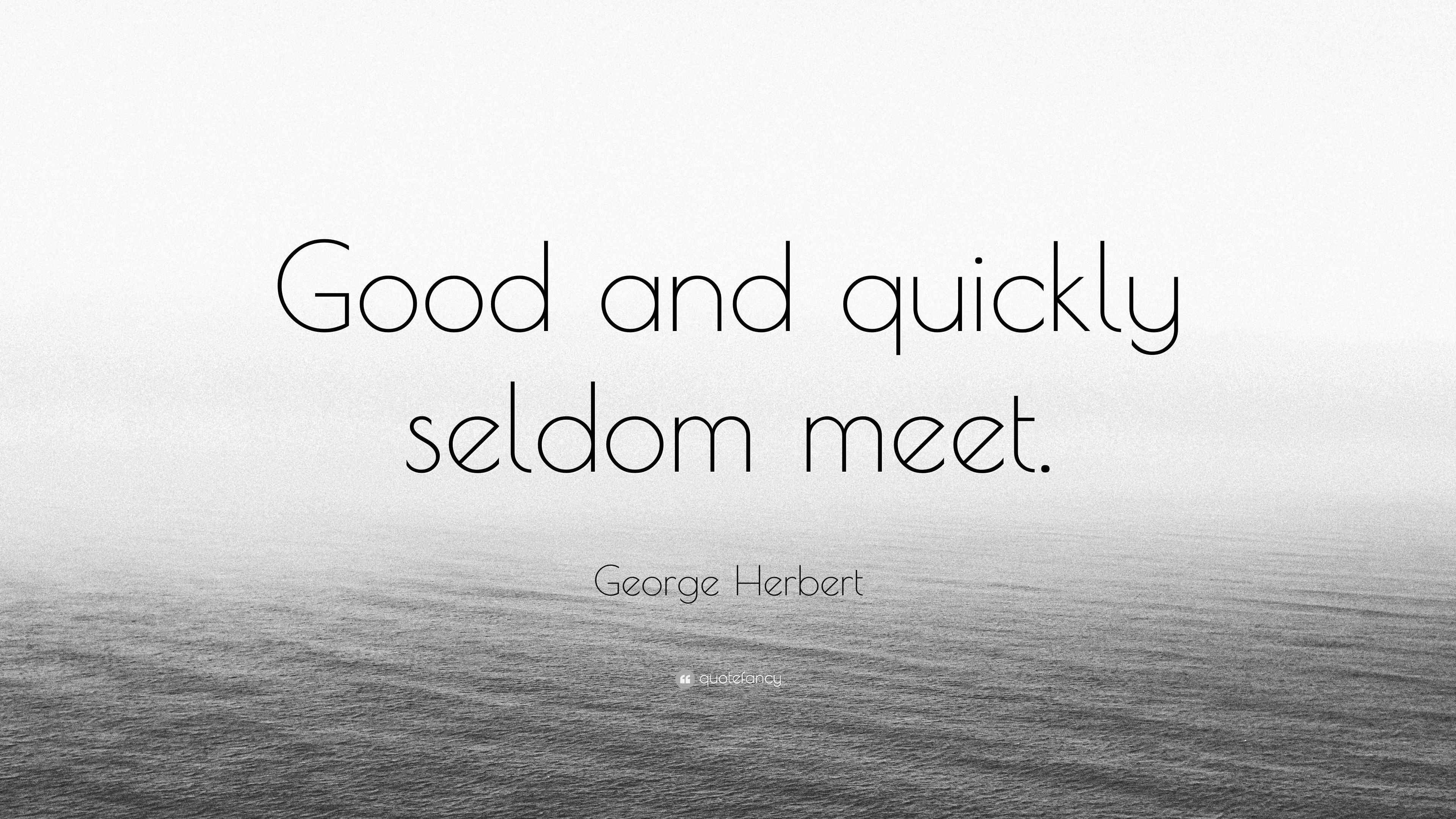 Herbert Quote “Good and quickly seldom meet.”
