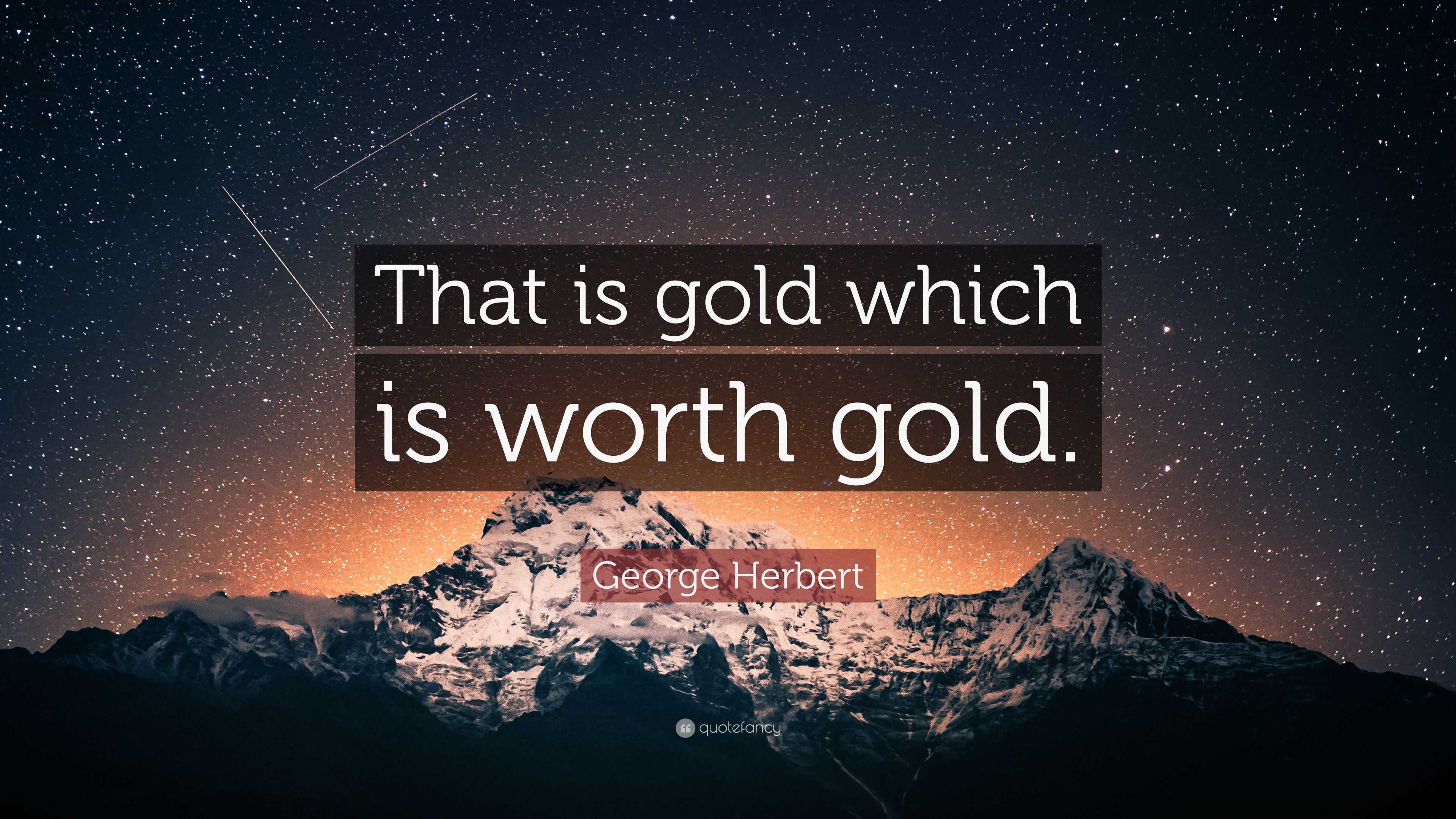 George Herbert Quote: “That is gold which is worth gold.”