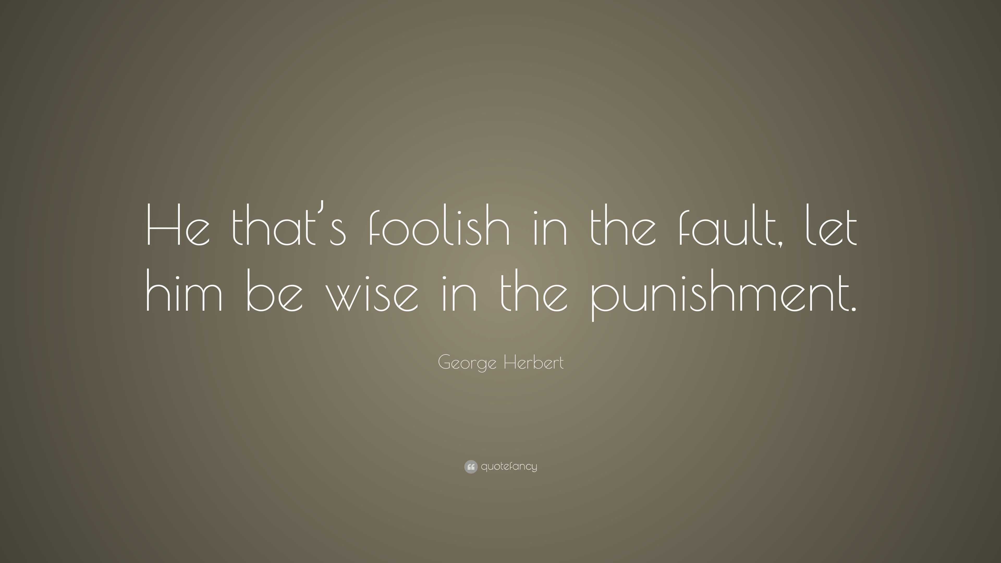 George Herbert Quote: “He that’s foolish in the fault, let him be wise ...