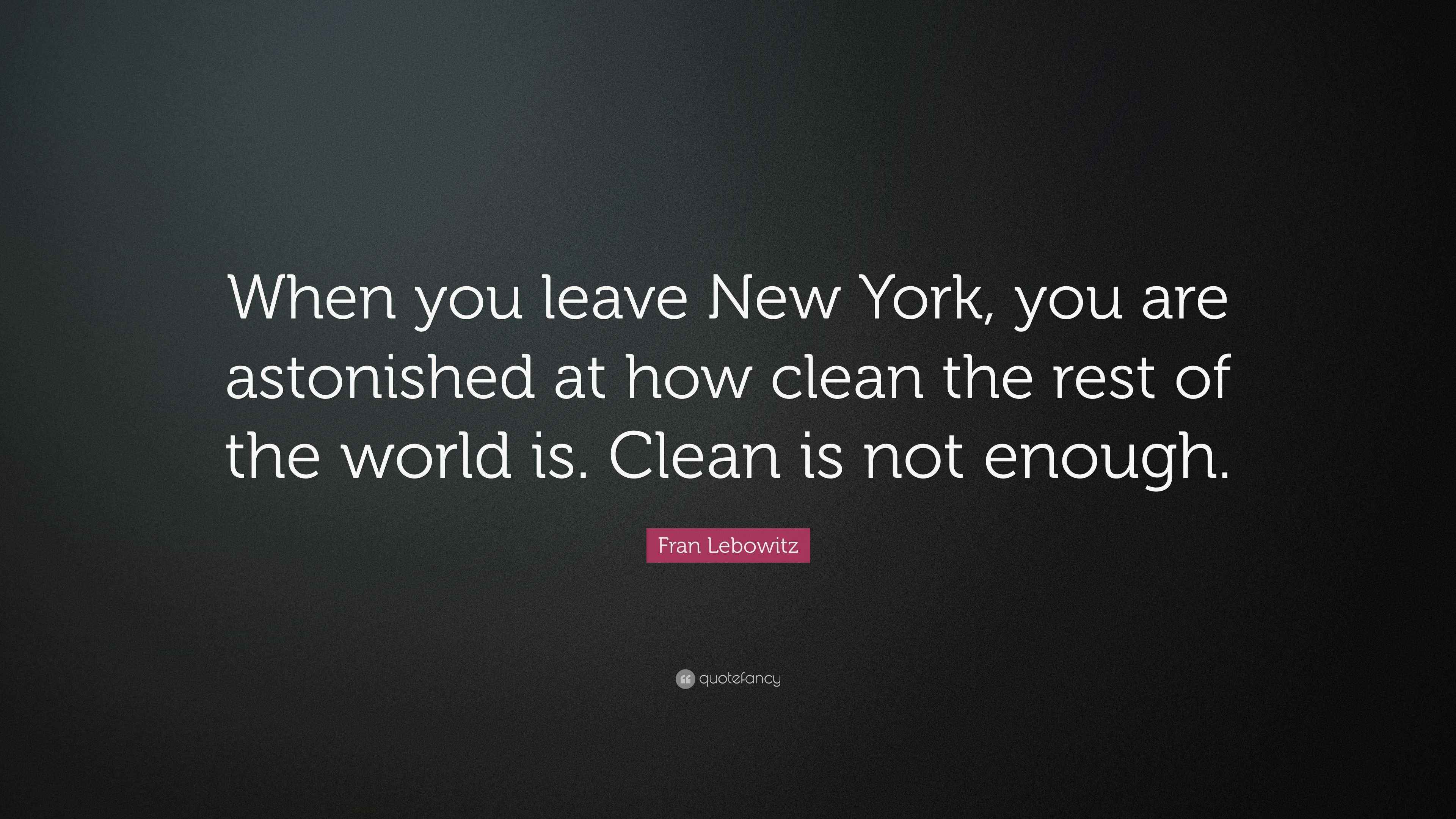 Fran Lebowitz Quote “When you leave New York, you are astonished at