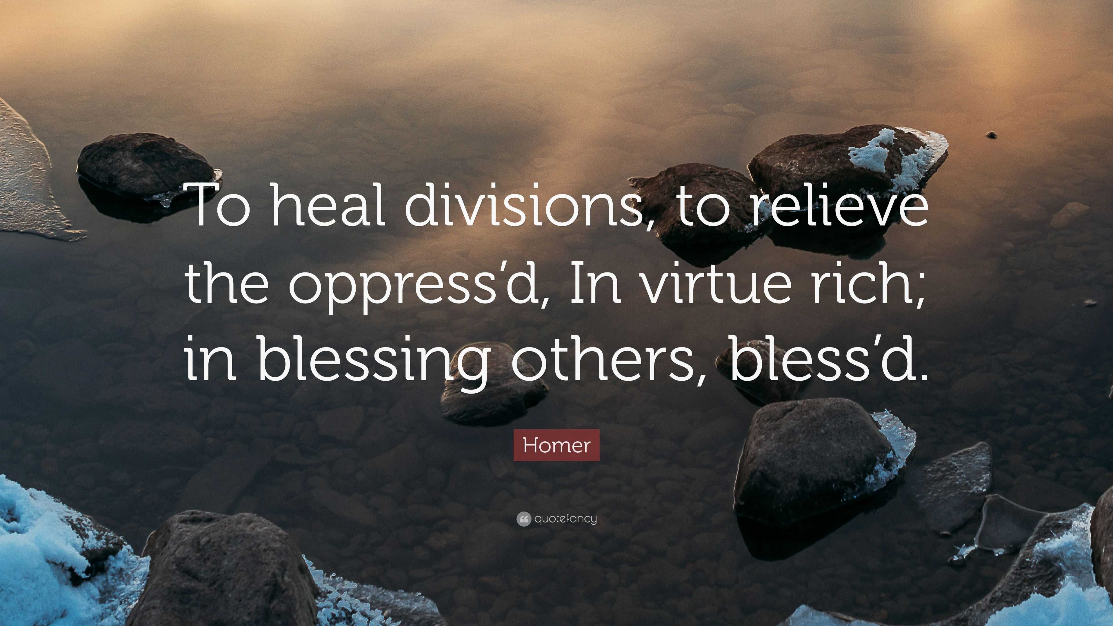 Homer Quote: “To heal divisions, to relieve the oppress’d, In virtue ...