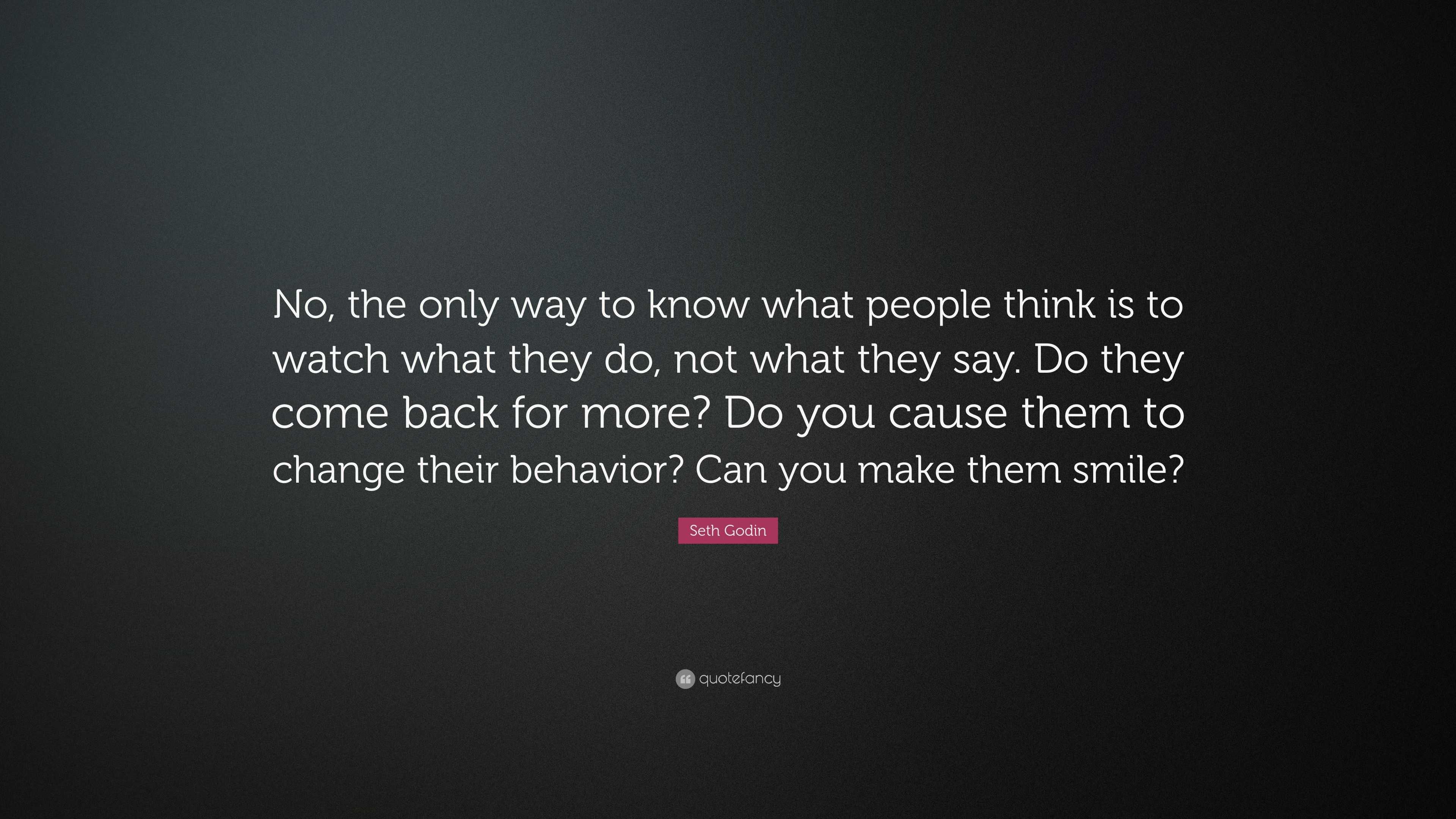 Seth Godin Quote: “No, the only way to know what people think is to ...