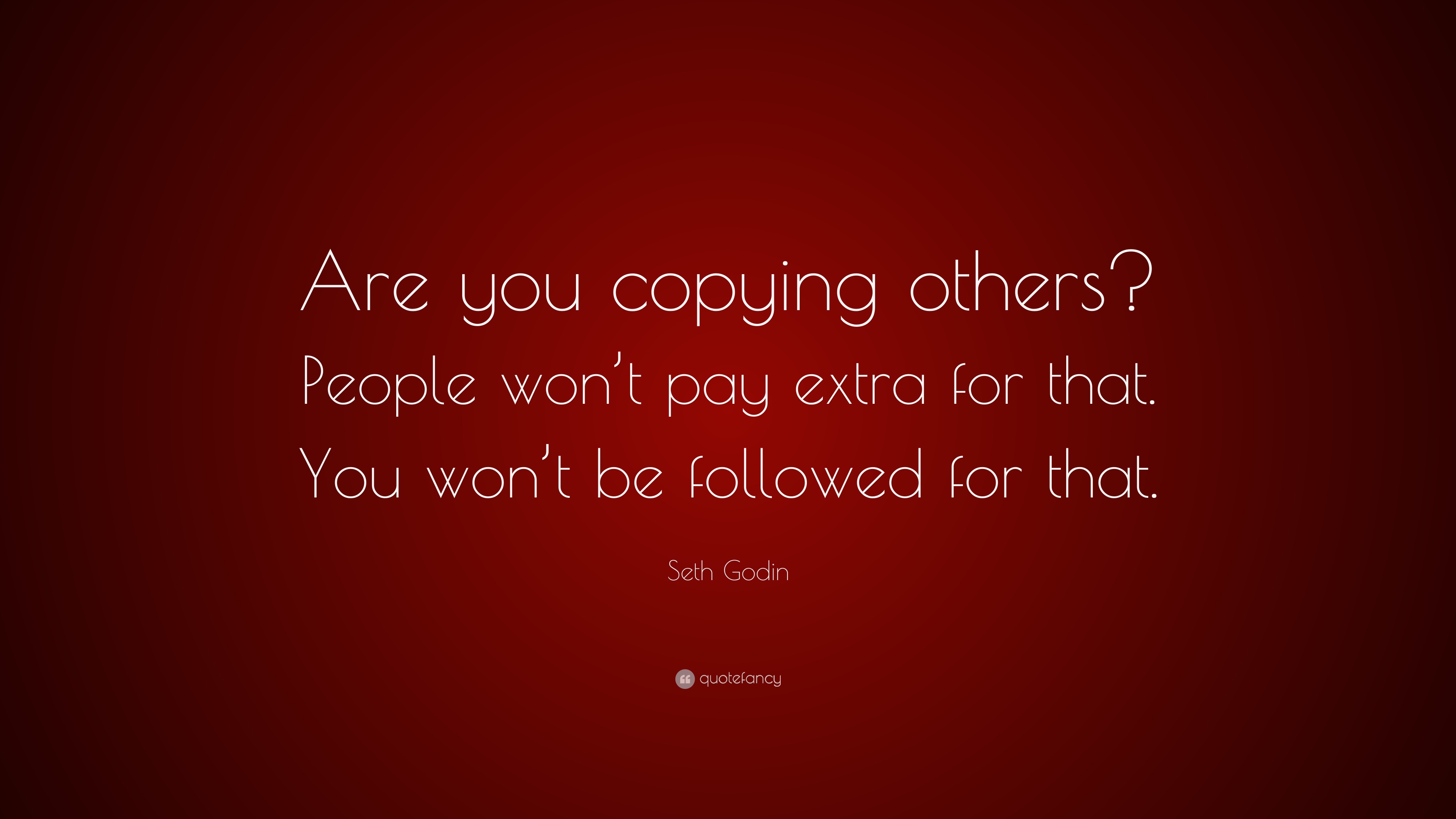 Seth Godin Quote: “Are You Copying Others? People Won't Pay Extra For That. You Won'