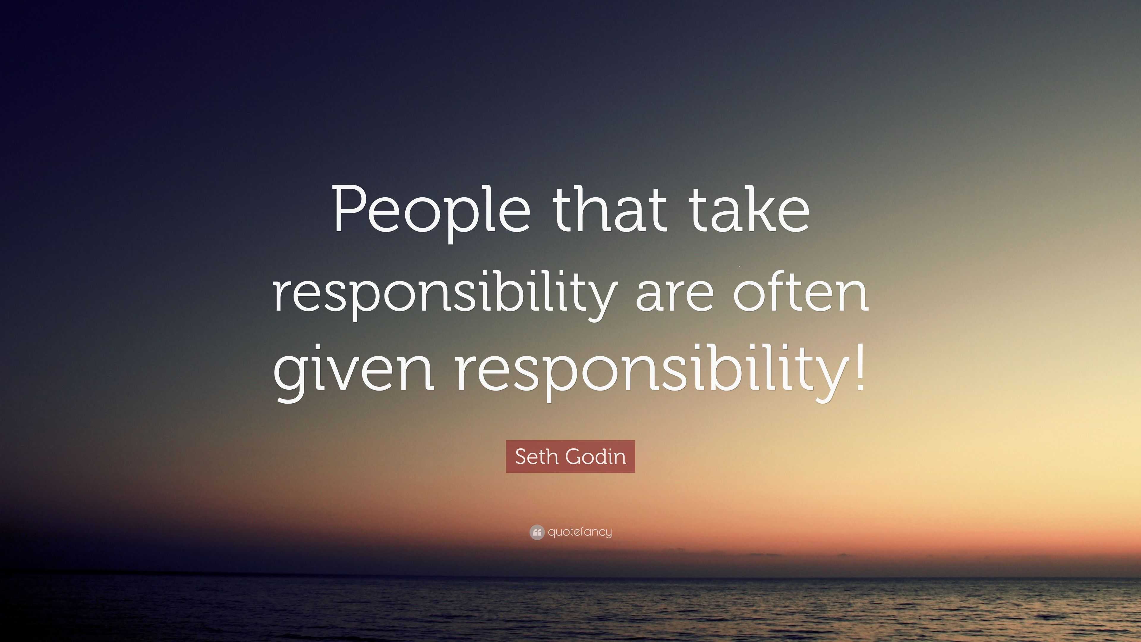 Seth Godin Quote: “People that take responsibility are often given ...