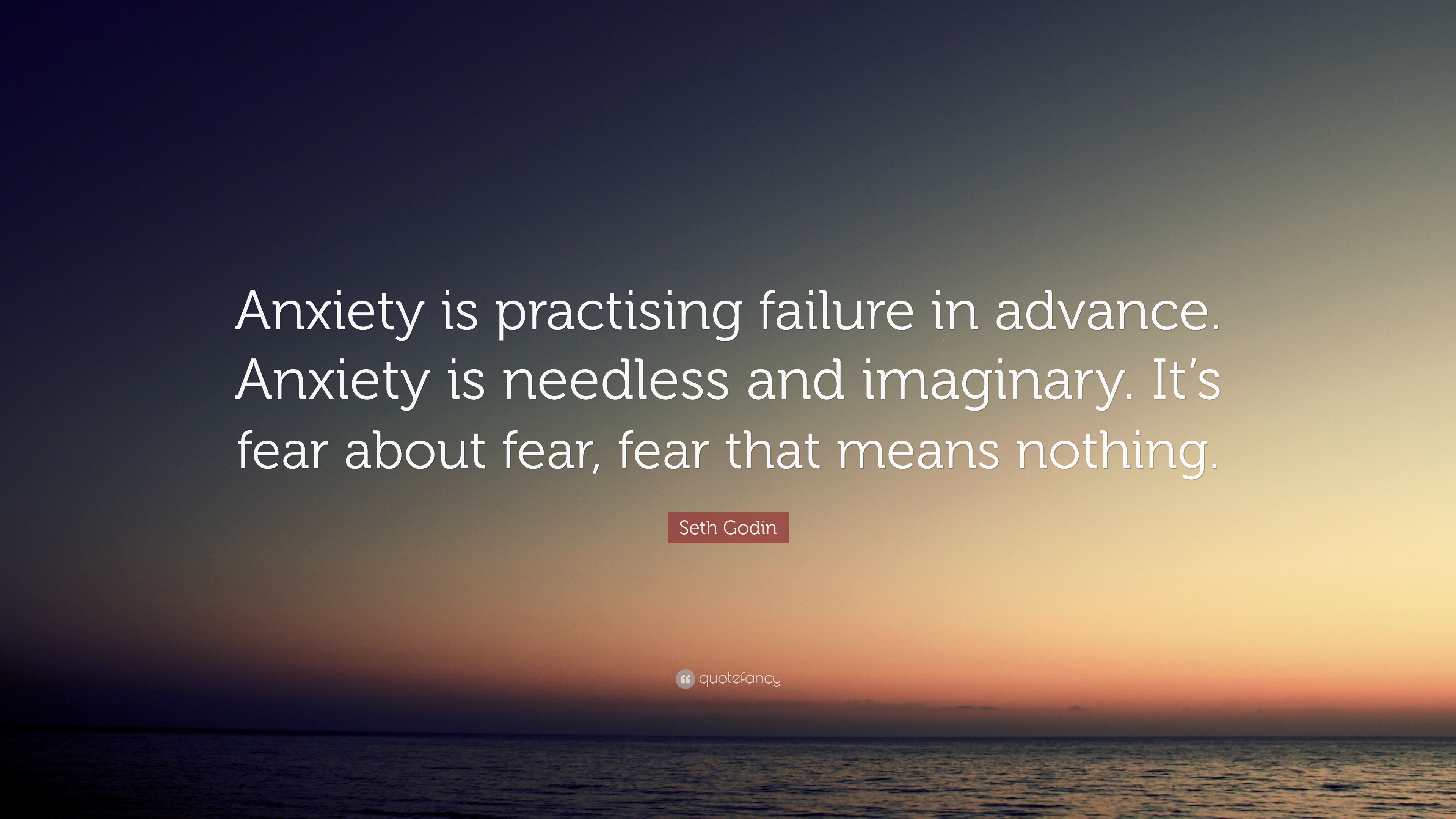 Seth Godin Quote: “Anxiety is practising failure in advance. Anxiety is ...