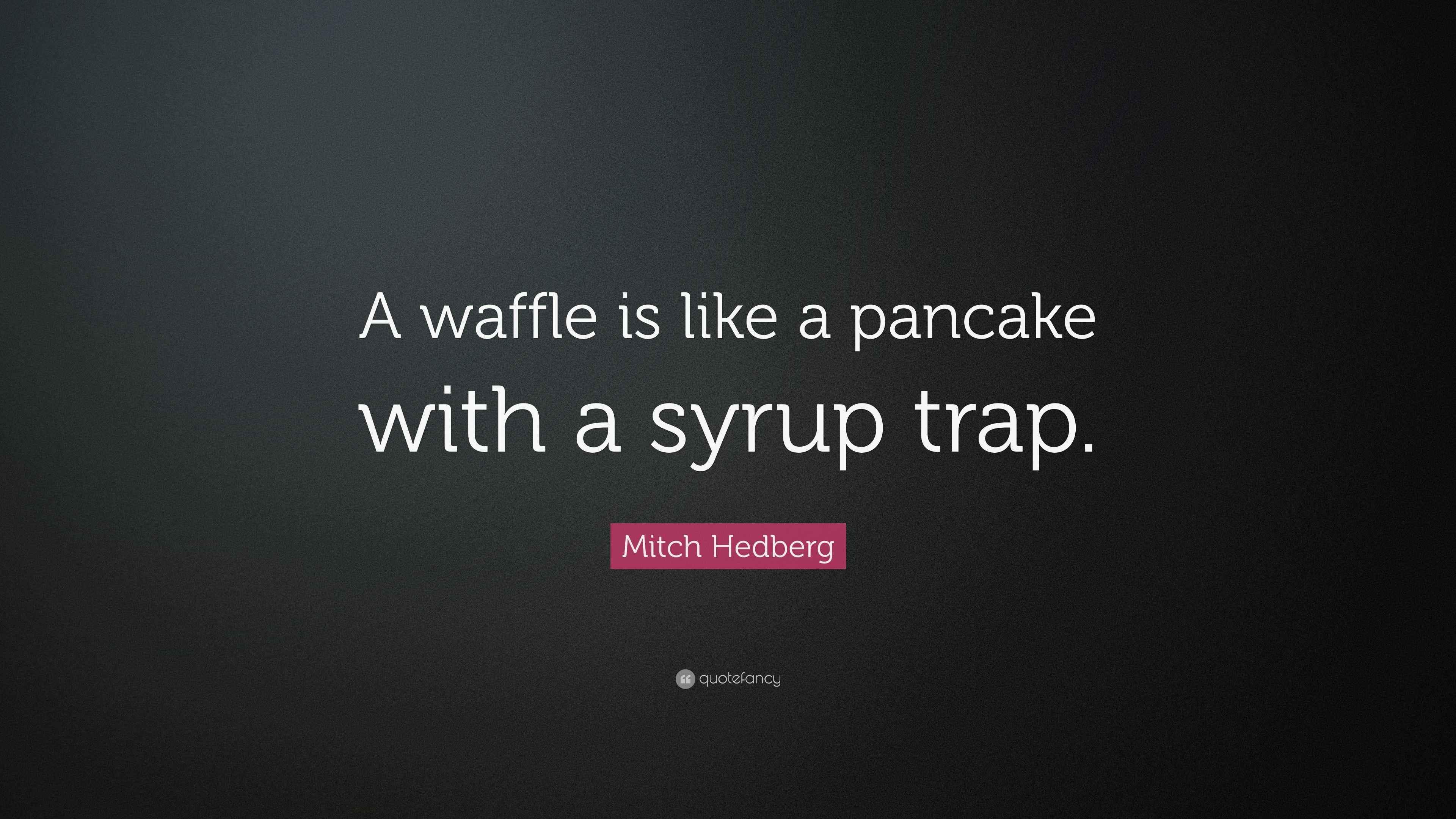 Mitch Hedberg Quote “A waffle is like a pancake with a syrup trap.”