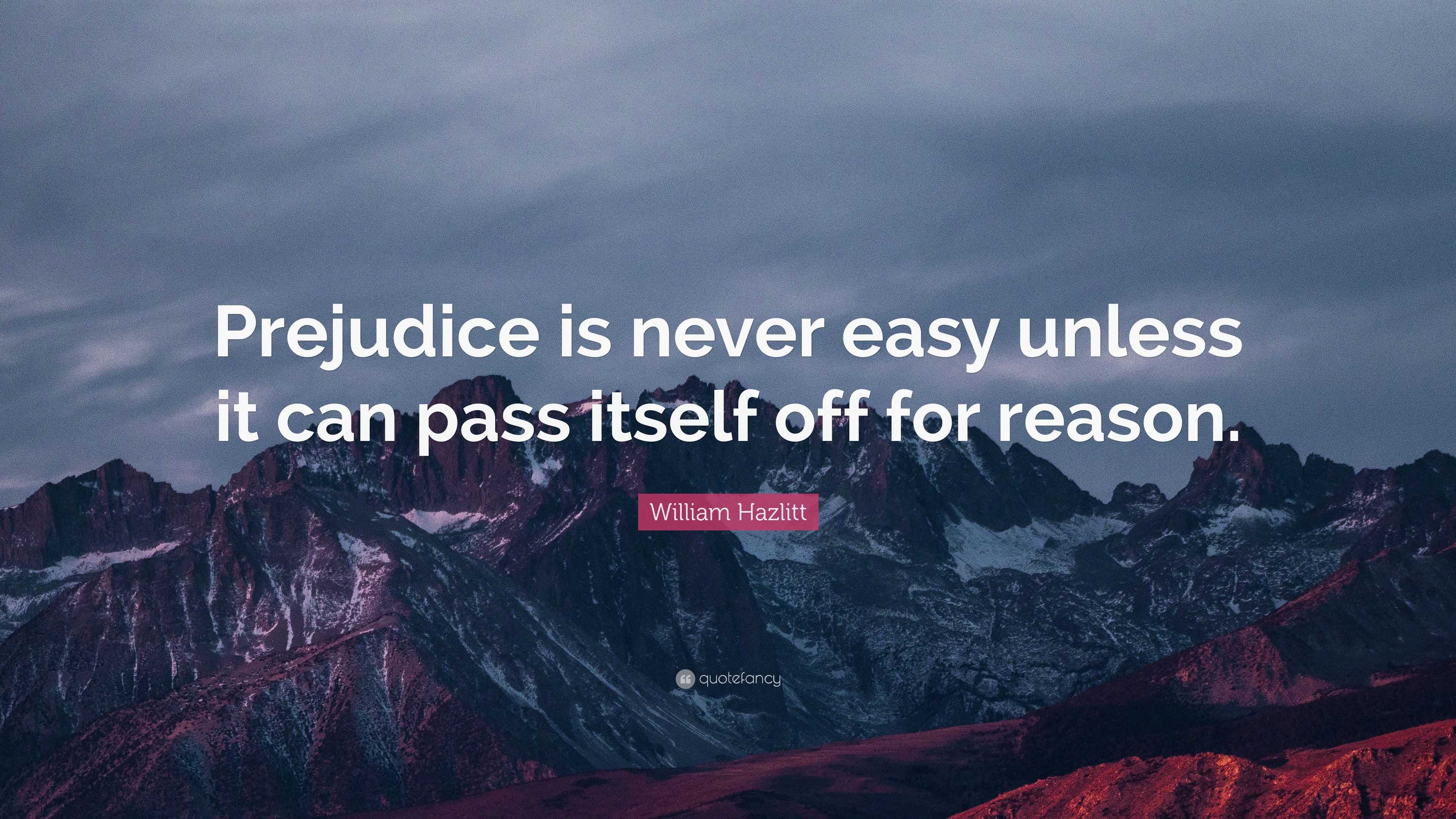 William Hazlitt Quote: “Prejudice is never easy unless it can pass ...