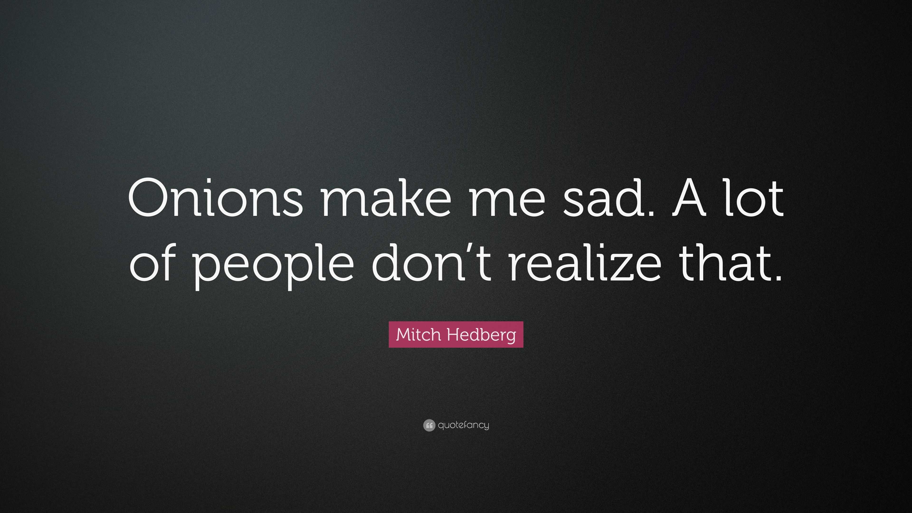 Mitch Hedberg Quote: “Onions make me sad. A lot of people don’t realize ...