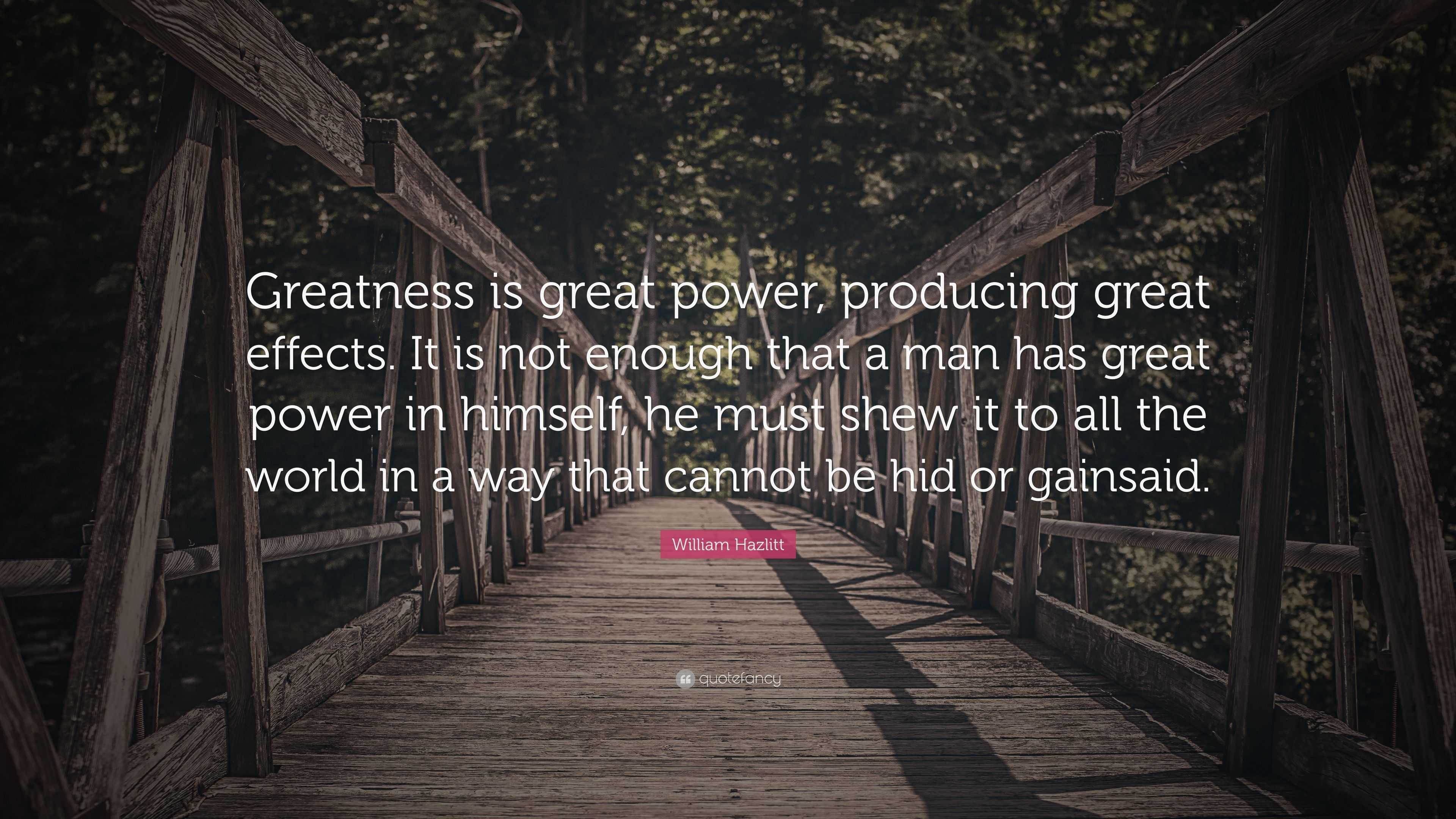 william-hazlitt-quote-greatness-is-great-power-producing-great