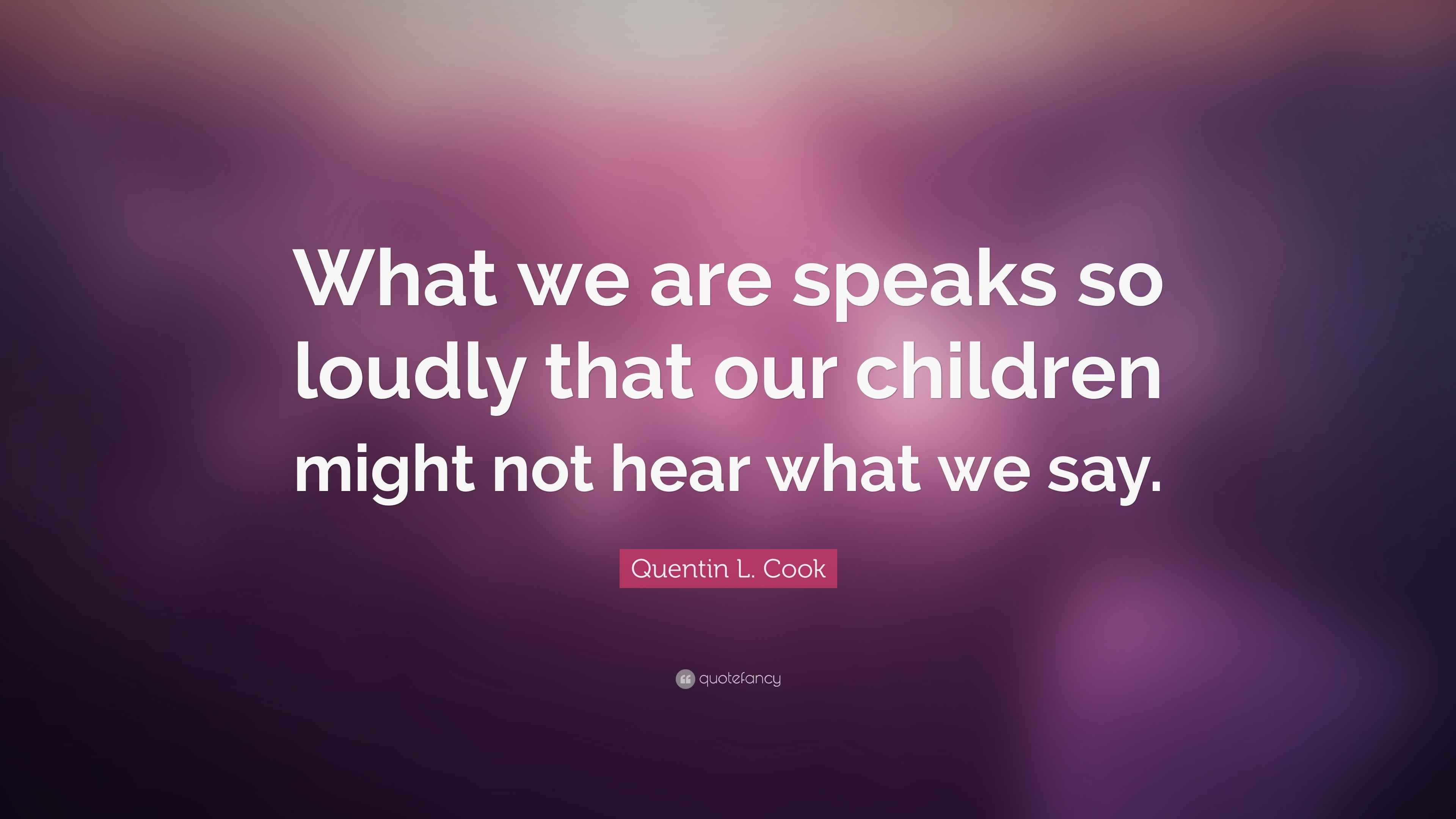 Quentin L. Cook Quote “What we are speaks so loudly that our children