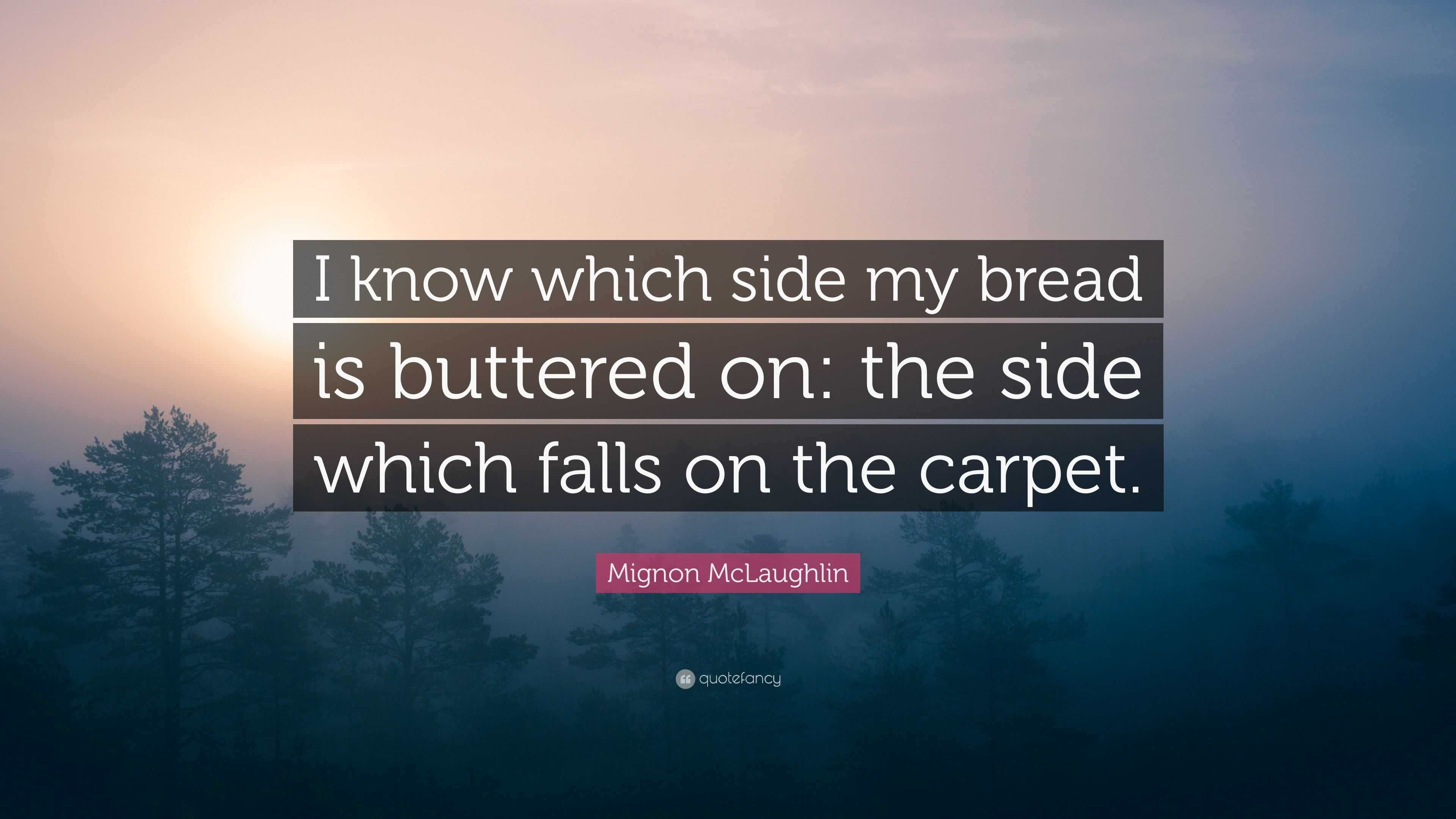 Mignon McLaughlin Quote: “I know which side my bread is buttered on ...