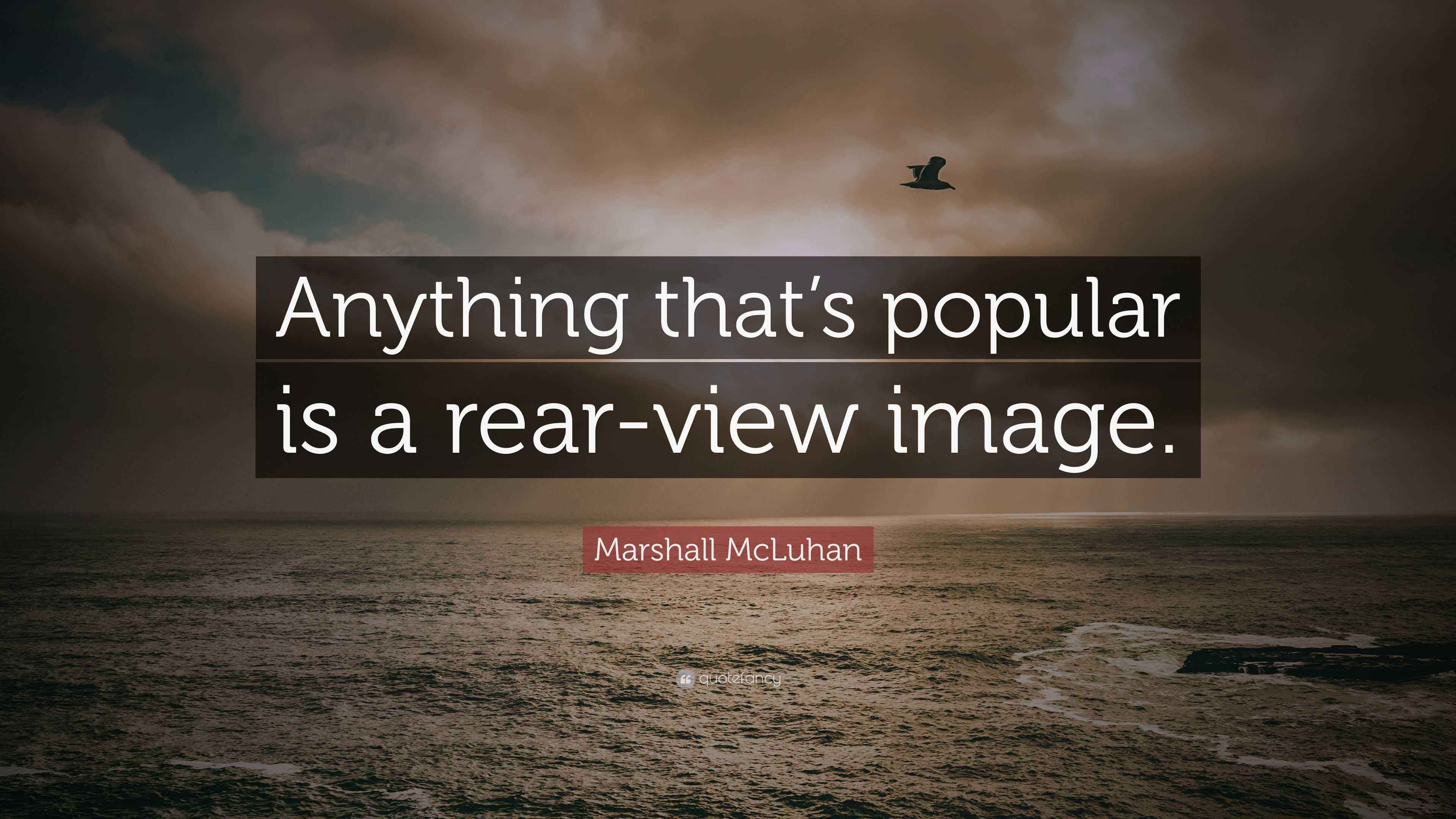Marshall McLuhan Quote: “Anything that’s popular is a rear-view image.”