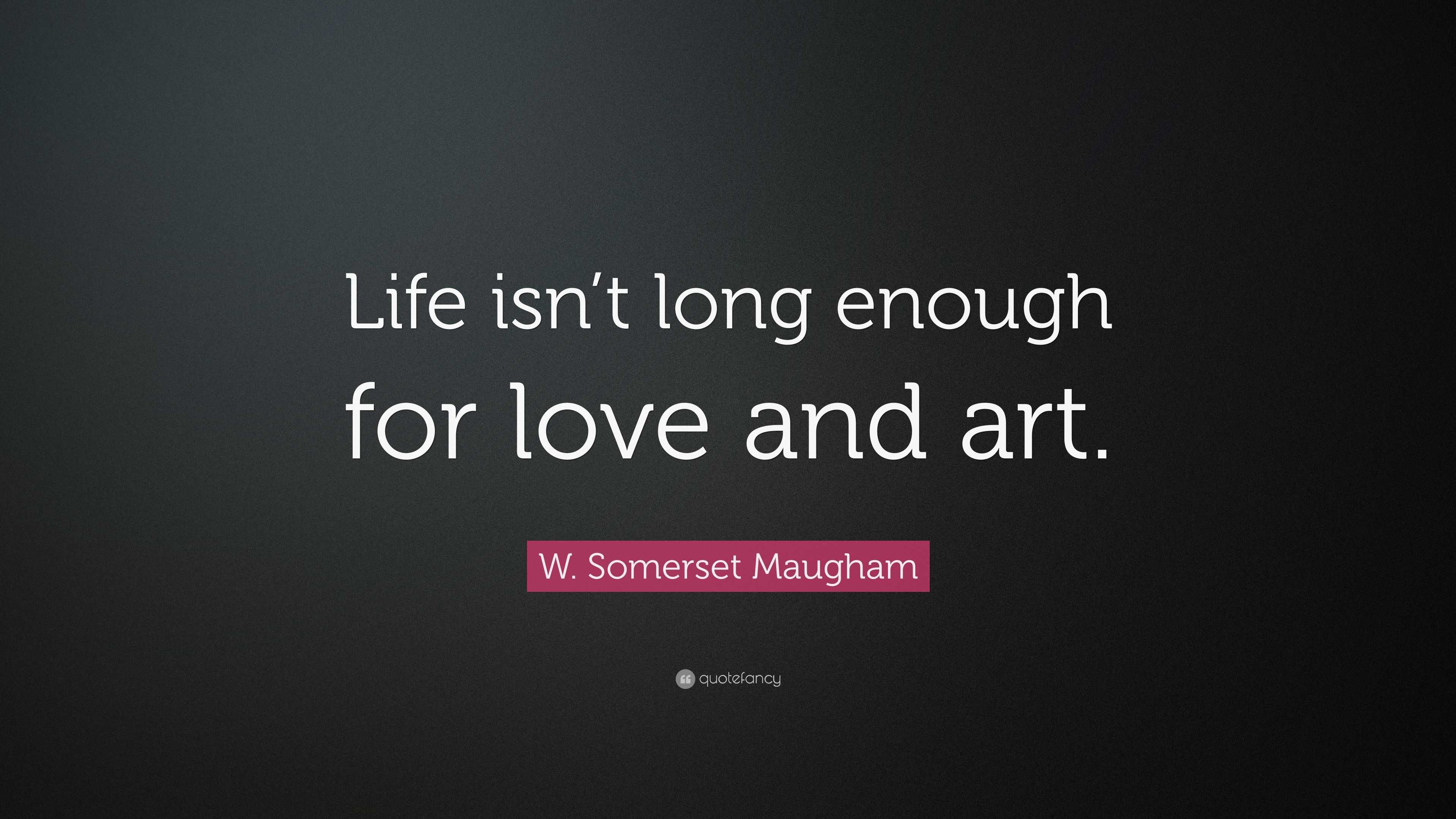 W Somerset Maugham Quote “Life isn t long enough for love and