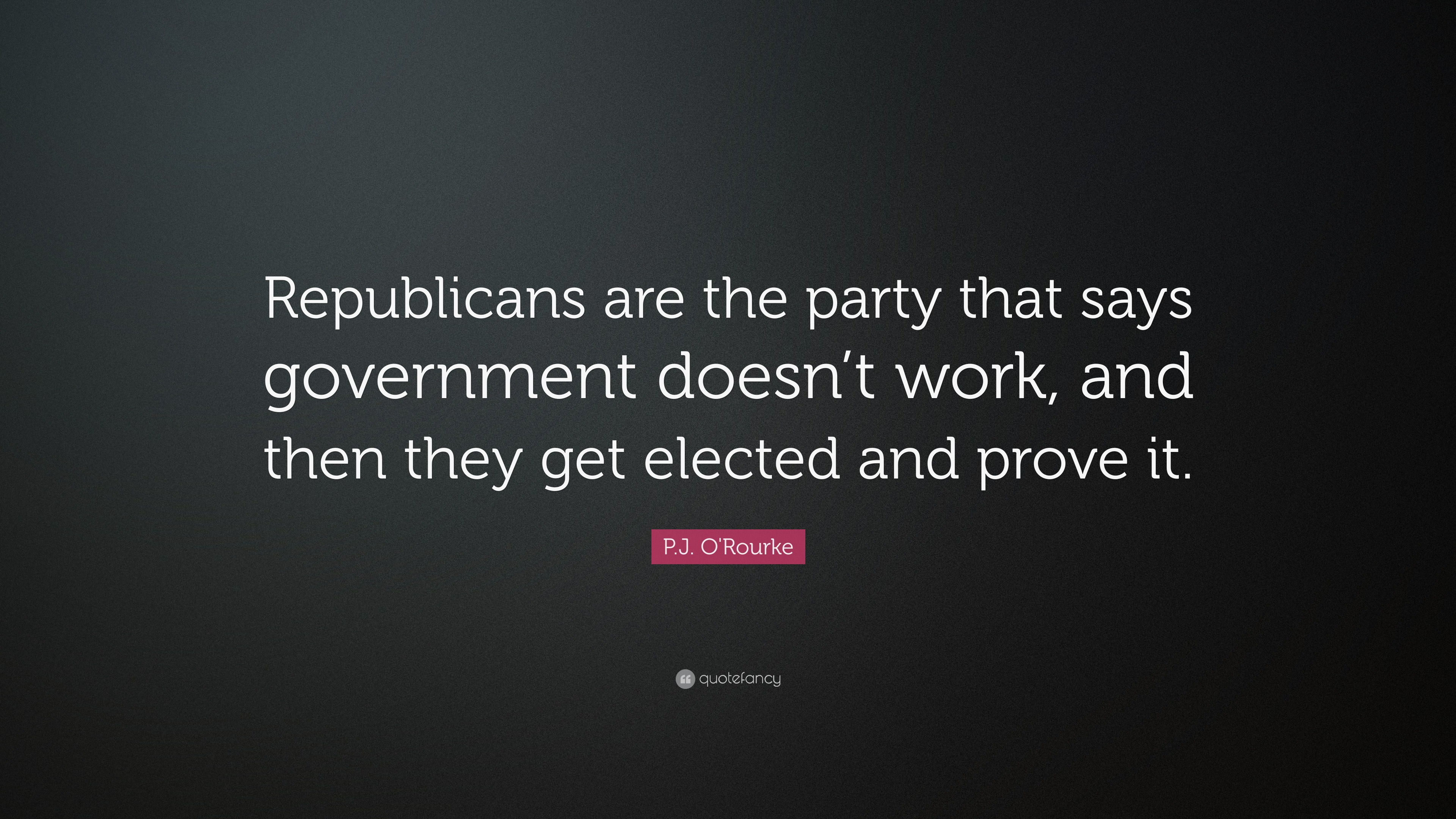 P J O Rourke Quote Republicans Are The Party That Says