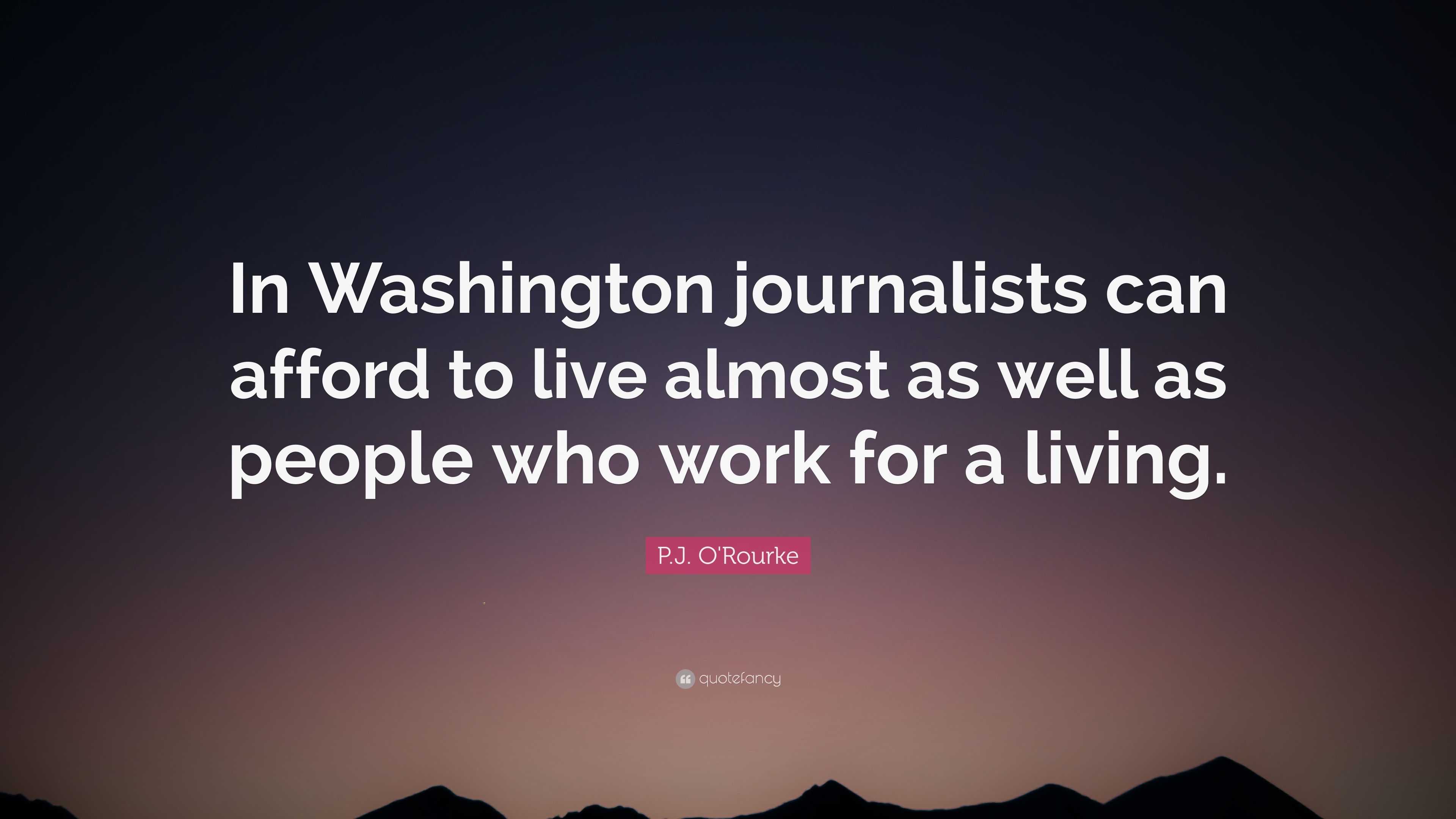 P.J. O'Rourke Quote: “In Washington journalists can afford to live ...