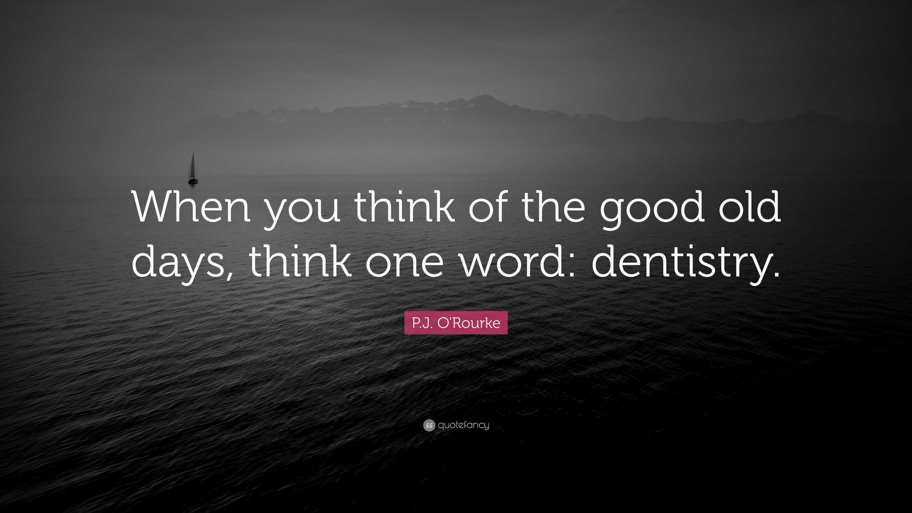 P.J. O'Rourke Quote: “When you think of the good old days, think one ...