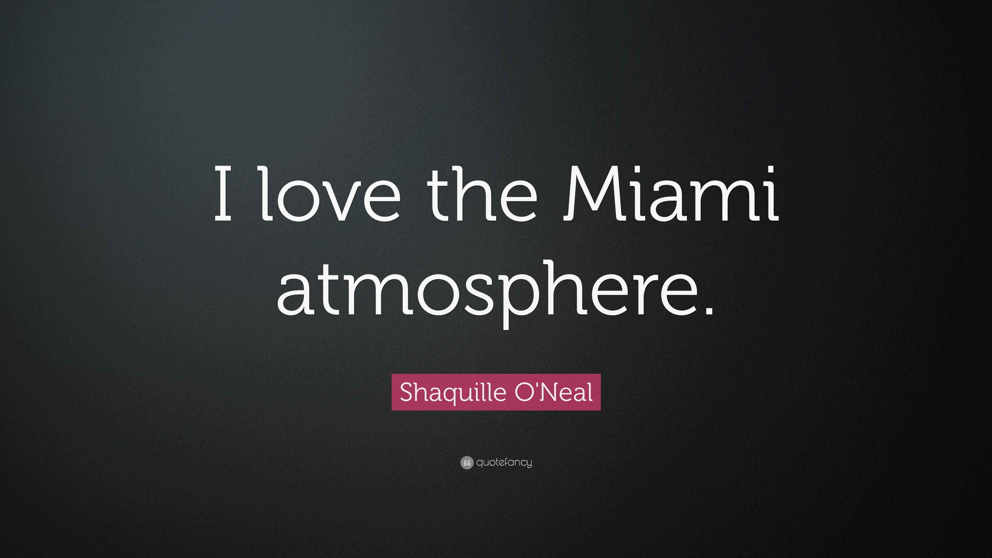 Shaquille O'Neal Quote: “I love the Miami atmosphere.”