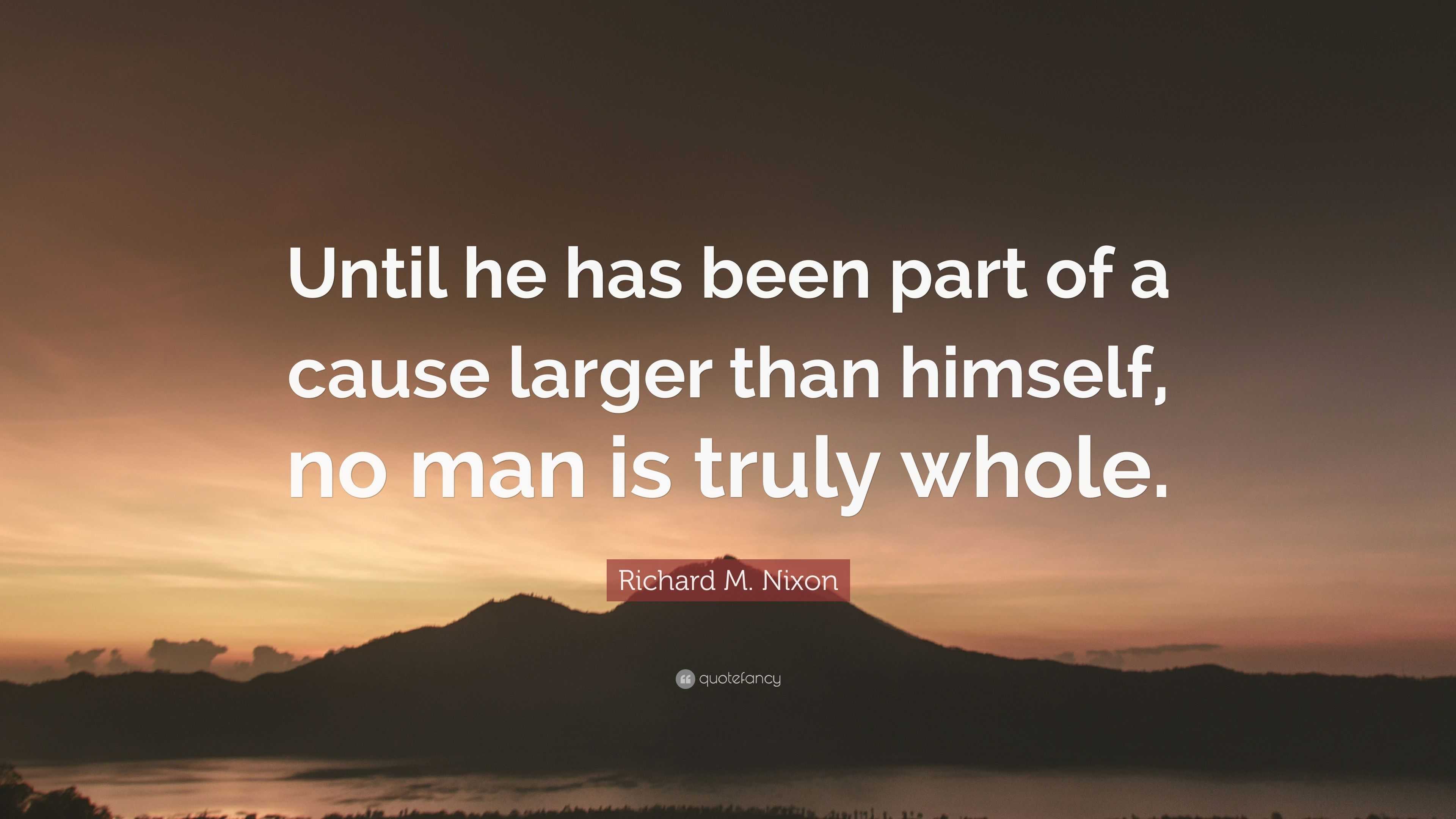 Richard M. Nixon Quote: “Until he has been part of a cause larger than ...