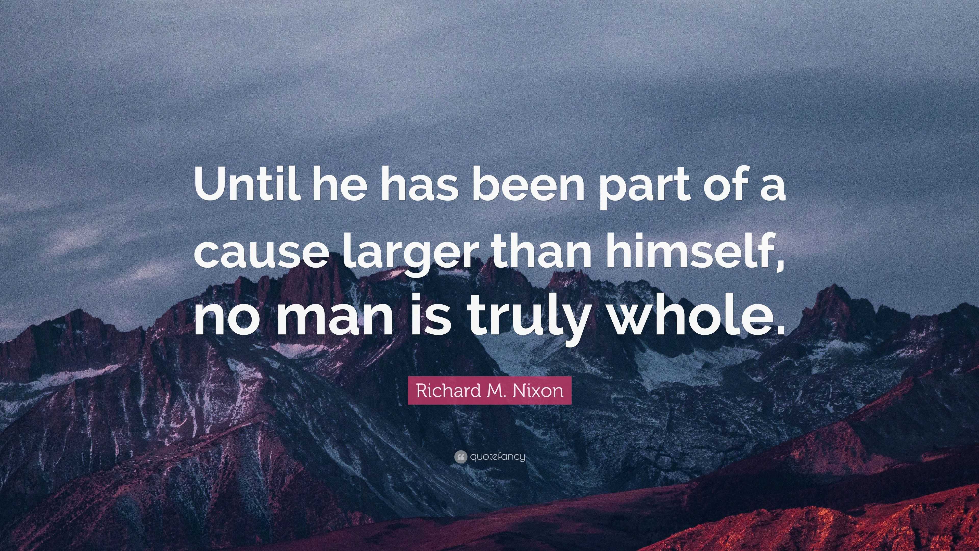 Richard M. Nixon Quote: “Until he has been part of a cause larger than ...