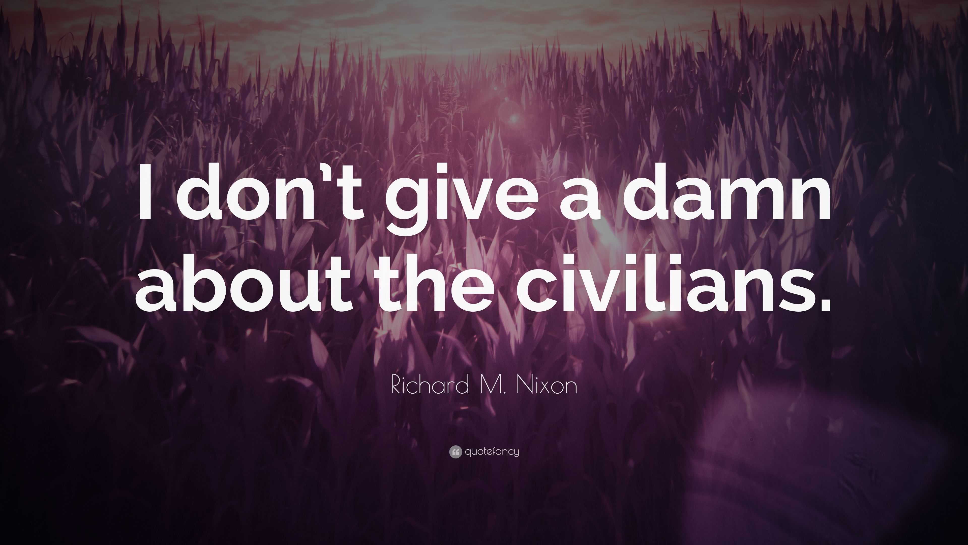 Richard M Nixon Quote “i Don’t Give A Damn About The Civilians ”