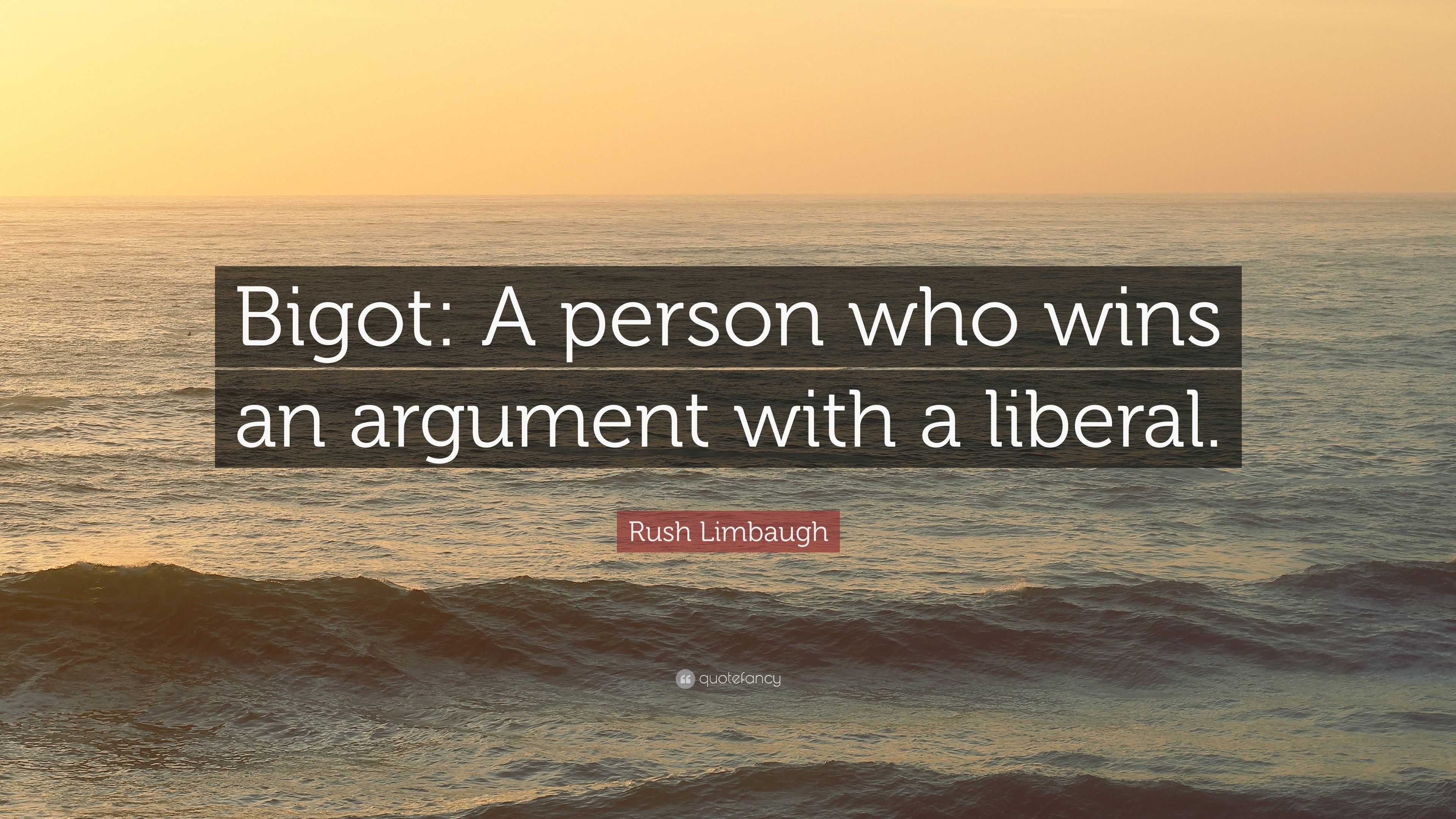 Rush Limbaugh Quote: “Bigot: A person who wins an argument with a liberal.”