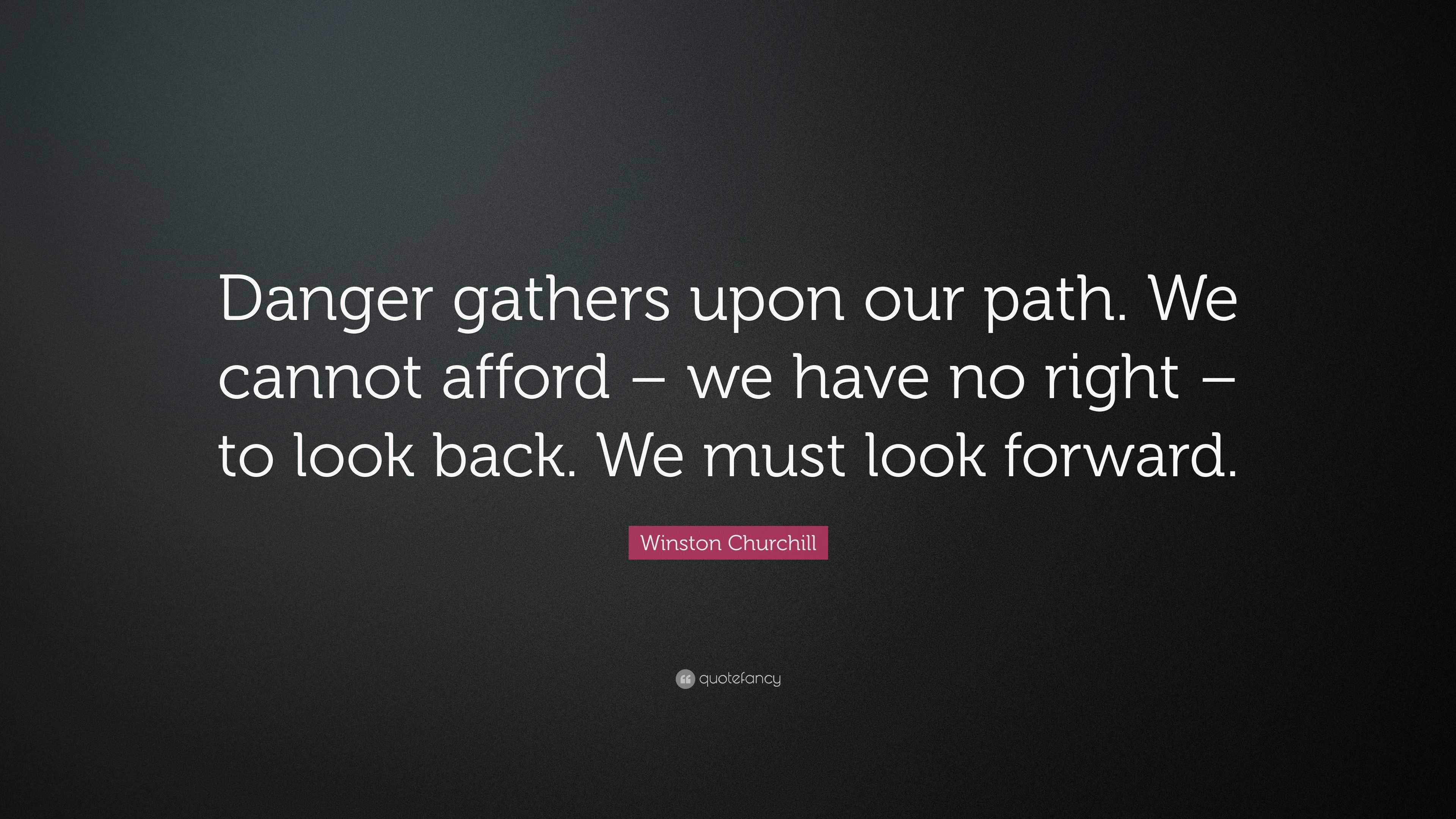 Winston Churchill Quote Danger Gathers Upon Our Path We Cannot Afford We Have No Right To